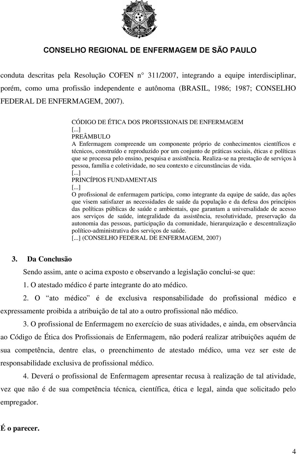 sociais, éticas e políticas que se processa pelo ensino, pesquisa e assistência. Realiza-se na prestação de serviços à pessoa, família e coletividade, no seu contexto e circunstâncias de vida.