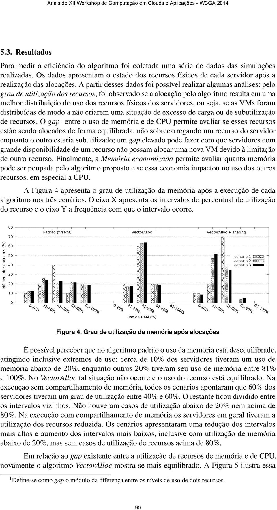 A partir desses dados foi possível realizar algumas análises: pelo grau de utilização dos recursos, foi observado se a alocação pelo algoritmo resulta em uma melhor distribuição do uso dos recursos