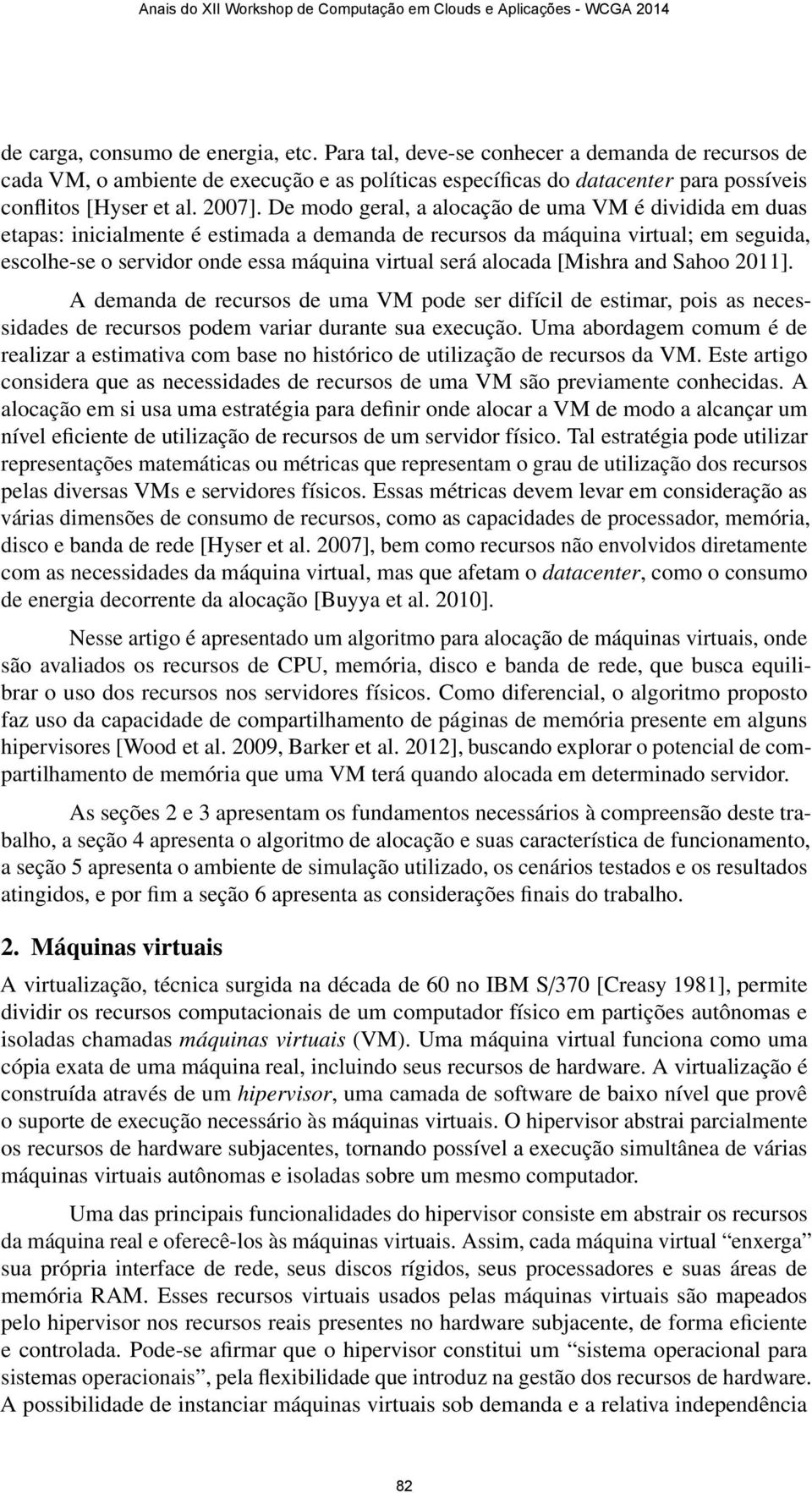 De modo geral, a alocação de uma VM é dividida em duas etapas: inicialmente é estimada a demanda de recursos da máquina virtual; em seguida, escolhe-se o servidor onde essa máquina virtual será