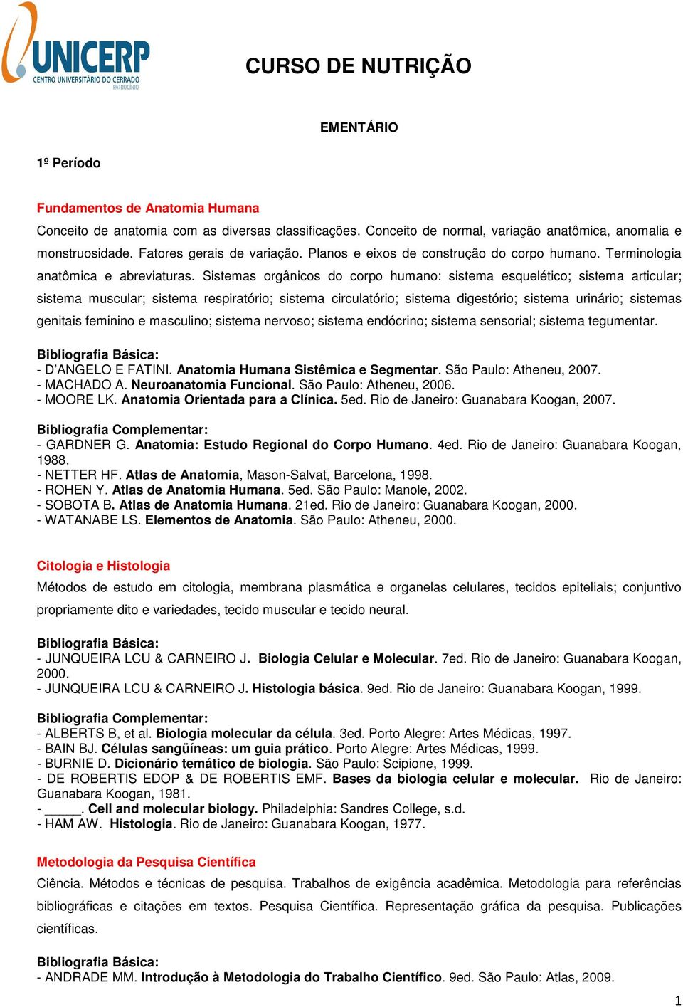 Sistemas orgânicos do corpo humano: sistema esquelético; sistema articular; sistema muscular; sistema respiratório; sistema circulatório; sistema digestório; sistema urinário; sistemas genitais