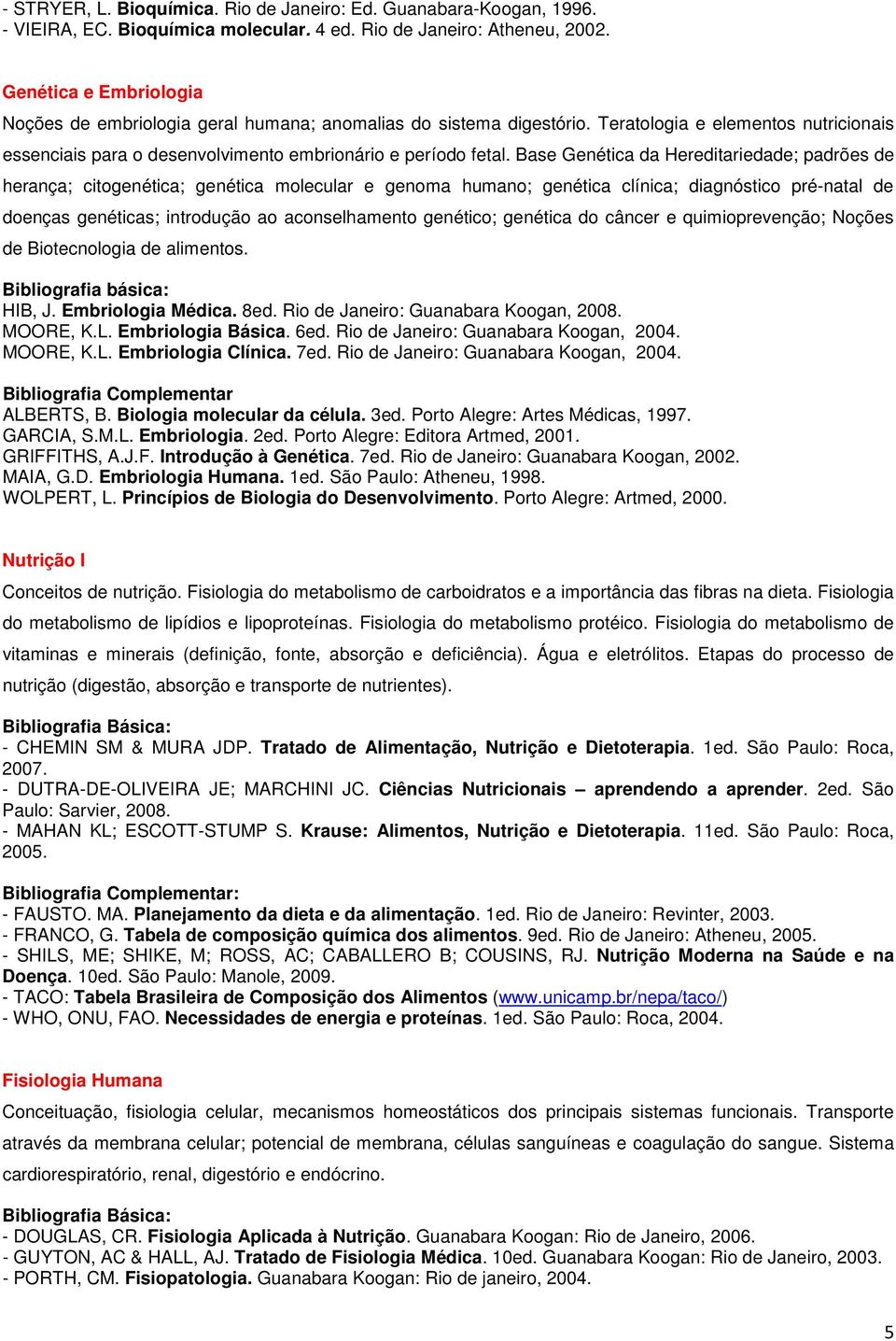 Base Genética da Hereditariedade; padrões de herança; citogenética; genética molecular e genoma humano; genética clínica; diagnóstico pré-natal de doenças genéticas; introdução ao aconselhamento