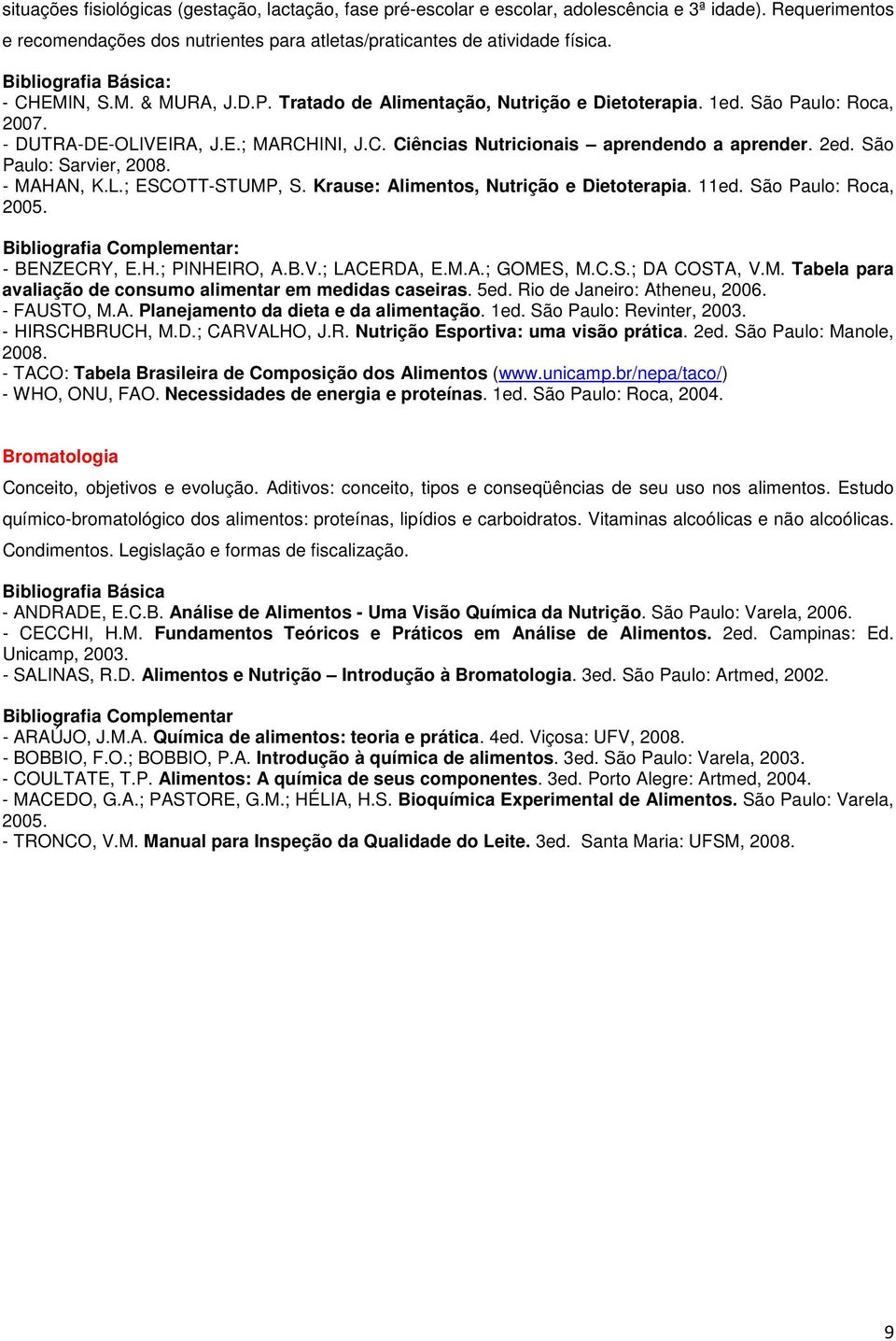 São Paulo: Sarvier, 2008. - MAHAN, K.L.; ESCOTT-STUMP, S. Krause: Alimentos, Nutrição e Dietoterapia. 11ed. São Paulo: Roca, 2005. - BENZECRY, E.H.; PINHEIRO, A.B.V.; LACERDA, E.M.A.; GOMES, M.C.S.; DA COSTA, V.