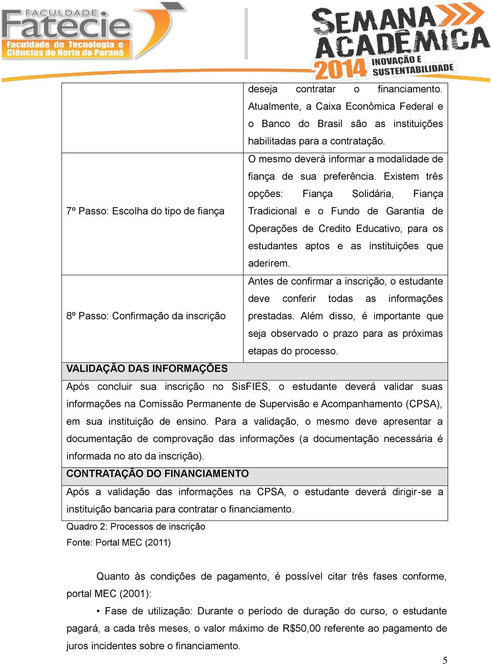 Existem três opções: Fiança Solidária, Fiança 7º Passo: Escolha do tipo de fiança Tradicional e o Fundo de Garantia de Operações de Credito Educativo, para os estudantes aptos e as instituições que