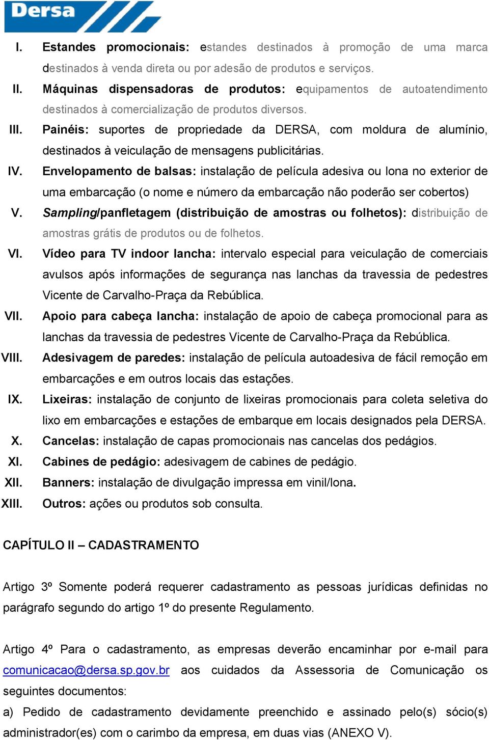 Painéis: suportes de propriedade da DERSA, com moldura de alumínio, destinados à veiculação de mensagens publicitárias. IV.