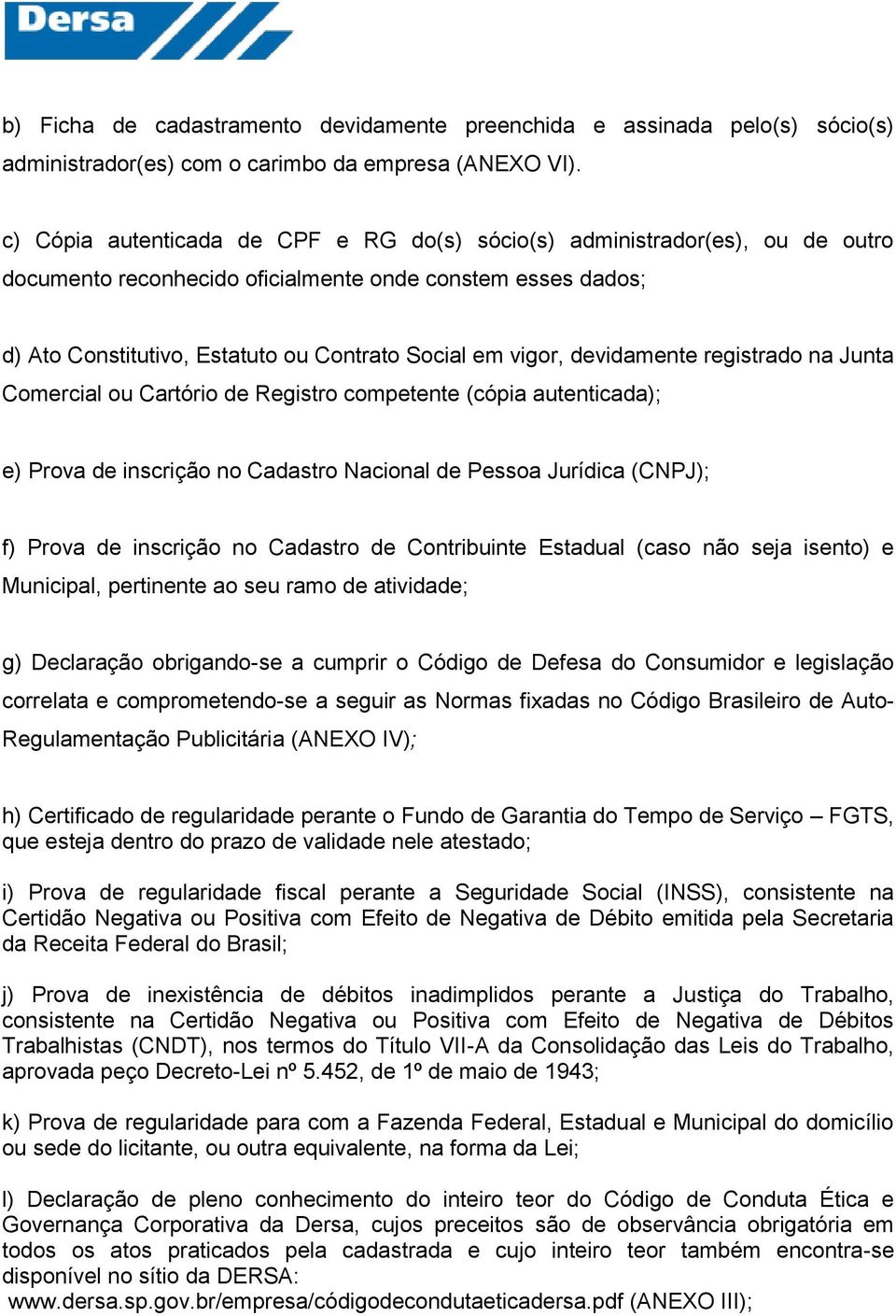 devidamente registrado na Junta Comercial ou Cartório de Registro competente (cópia autenticada); e) Prova de inscrição no Cadastro Nacional de Pessoa Jurídica (CNPJ); f) Prova de inscrição no