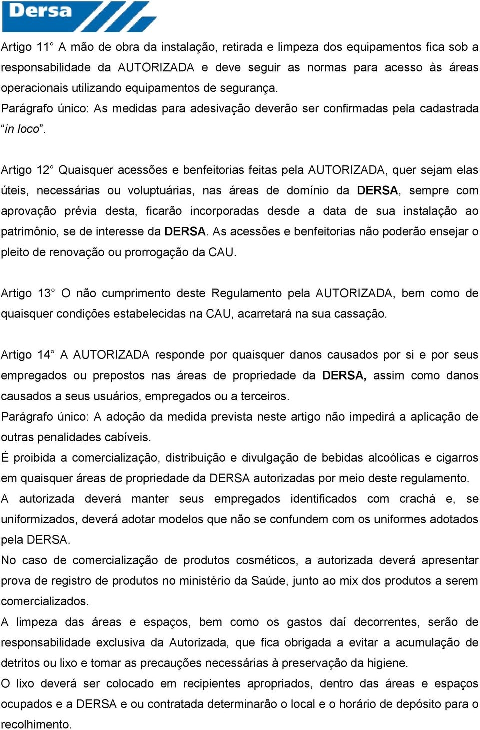 Artigo 12 Quaisquer acessões e benfeitorias feitas pela AUTORIZADA, quer sejam elas úteis, necessárias ou voluptuárias, nas áreas de domínio da DERSA, sempre com aprovação prévia desta, ficarão