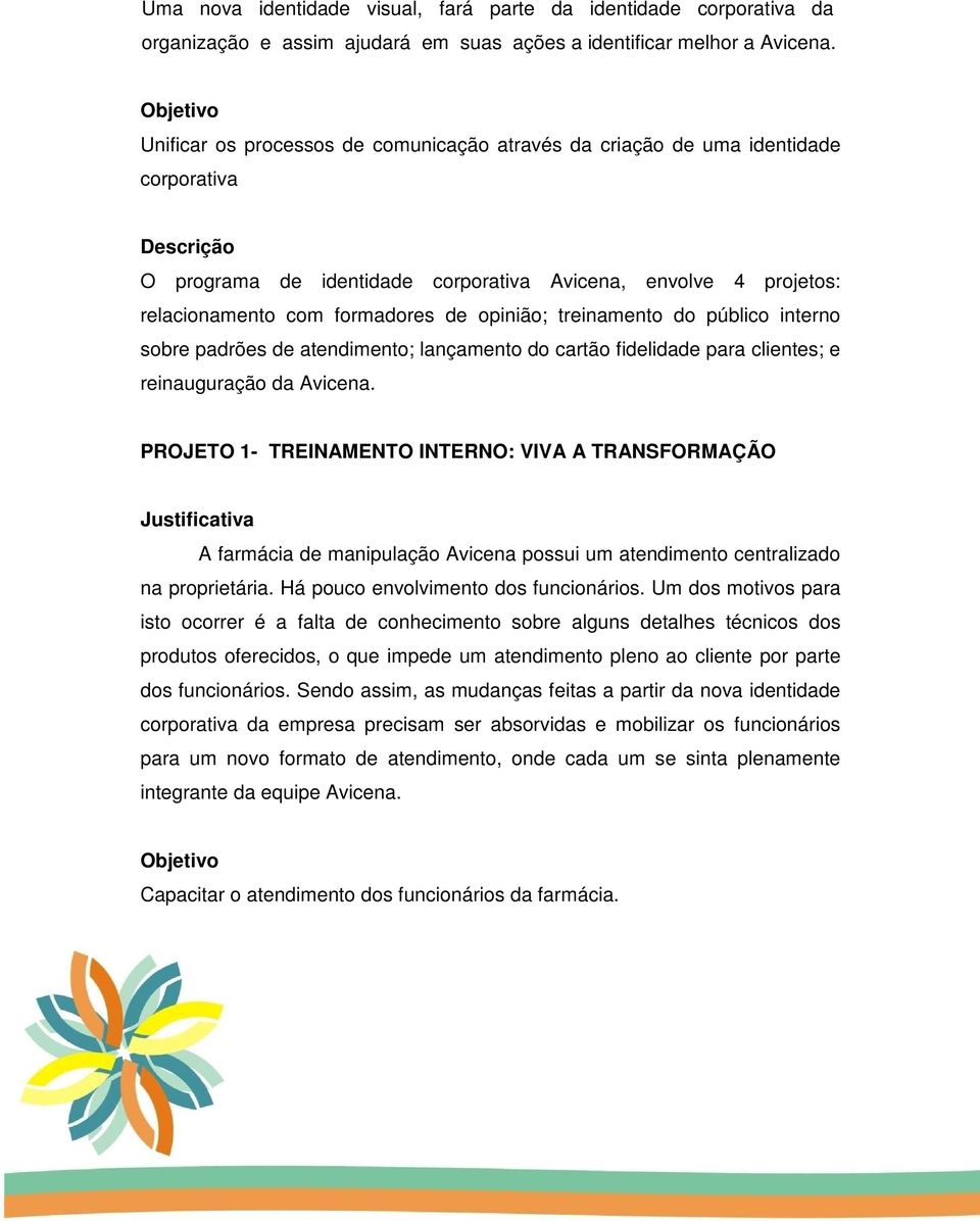 formadores de opinião; treinamento do público interno sobre padrões de atendimento; lançamento do cartão fidelidade para clientes; e reinauguração da Avicena.