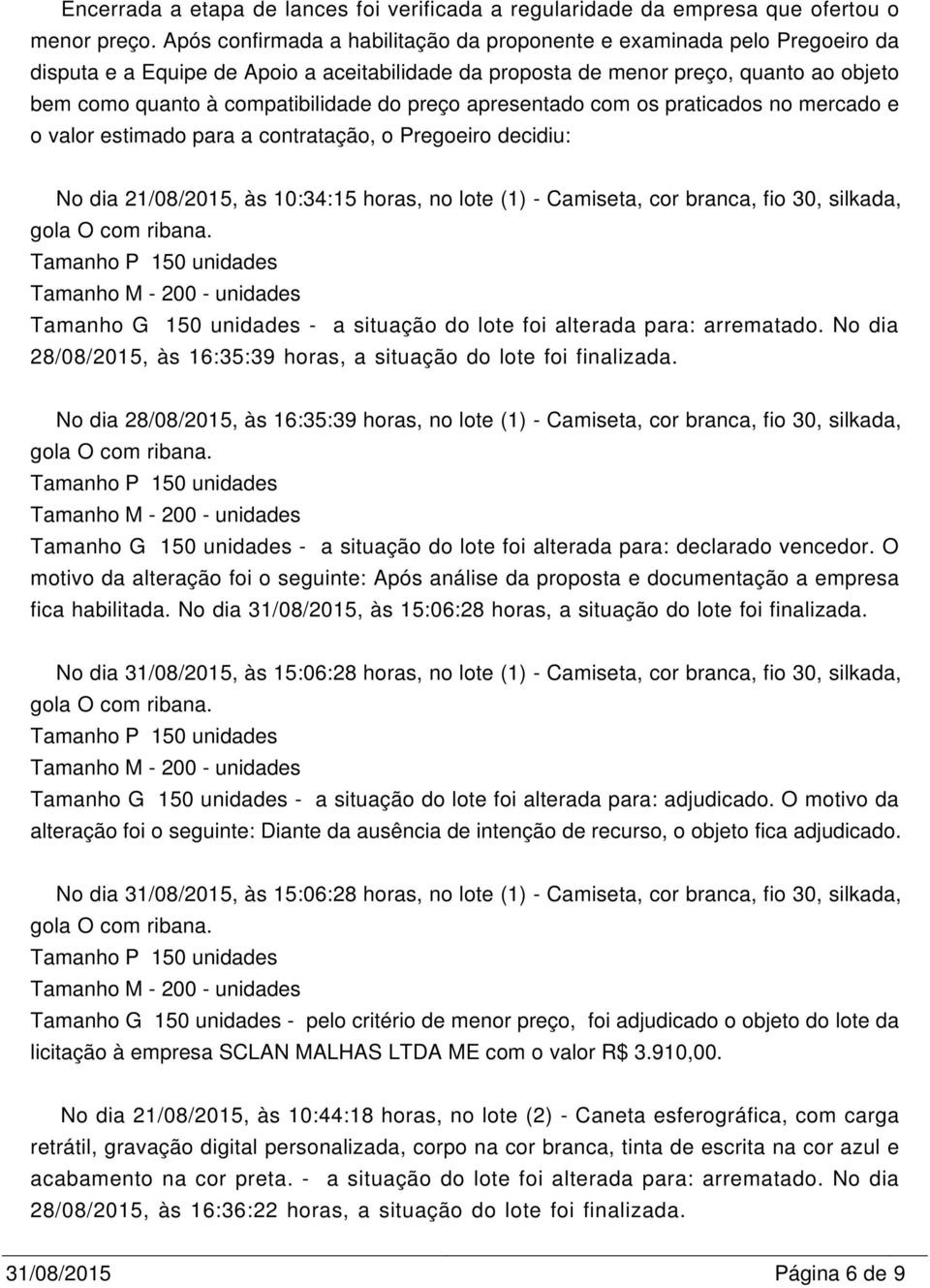 do preço apresentado com os praticados no mercado e o valor estimado para a contratação, o Pregoeiro decidiu: No dia 21/08/2015, às 10:34:15 horas, no lote (1) - Camiseta, cor branca, fio 30,