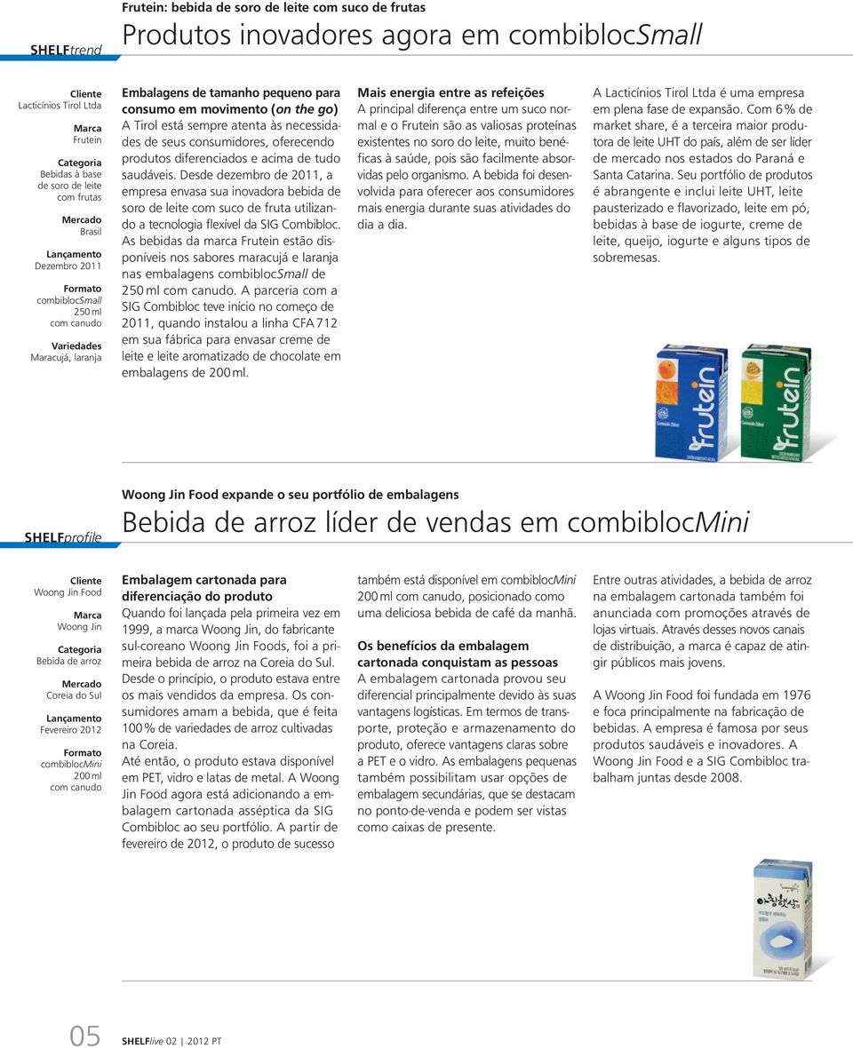 produtos diferenciados e acima de tudo saudáveis. Desde dezembro de 2011, a empresa envasa sua inovadora bebida de soro de leite com suco de fruta utilizando a tecnologia flexível da SIG Combibloc.