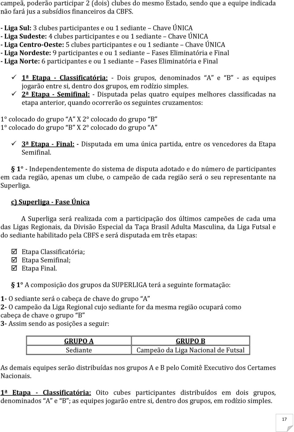 ÚNICA - Liga Nordeste: 9 participantes e ou 1 sediante Fases Eliminatória e Final - Liga Norte: 6 participantes e ou 1 sediante Fases Eliminatória e Final 1ª Etapa - Classificatória: - Dois grupos,