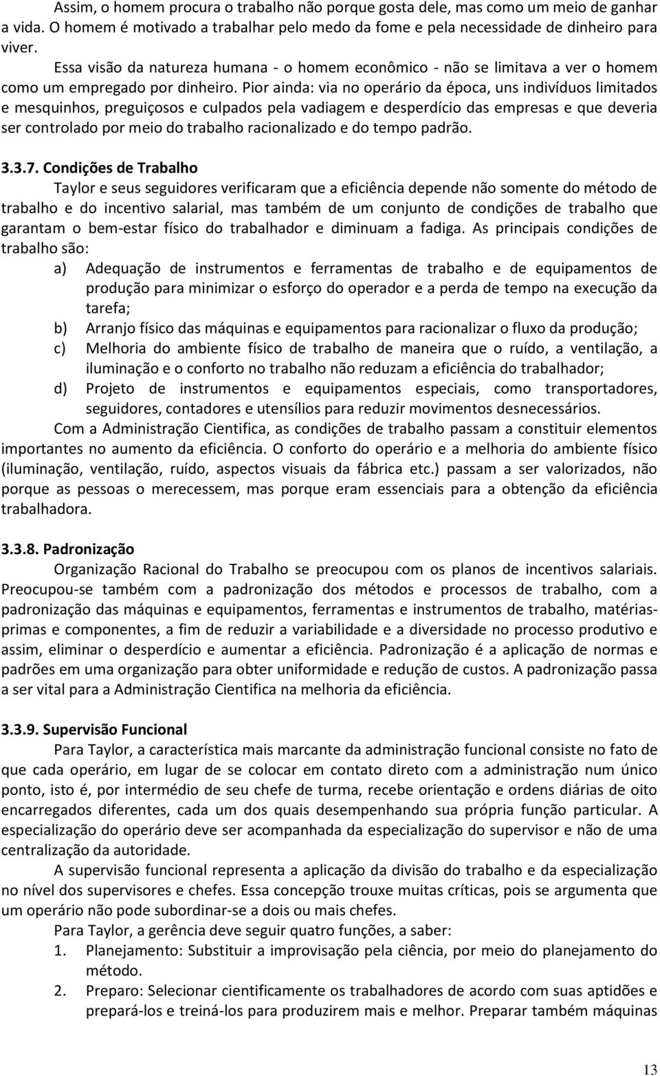 Pior ainda: via no operário da época, uns indivíduos limitados e mesquinhos, preguiçosos e culpados pela vadiagem e desperdício das empresas e que deveria ser controlado por meio do trabalho