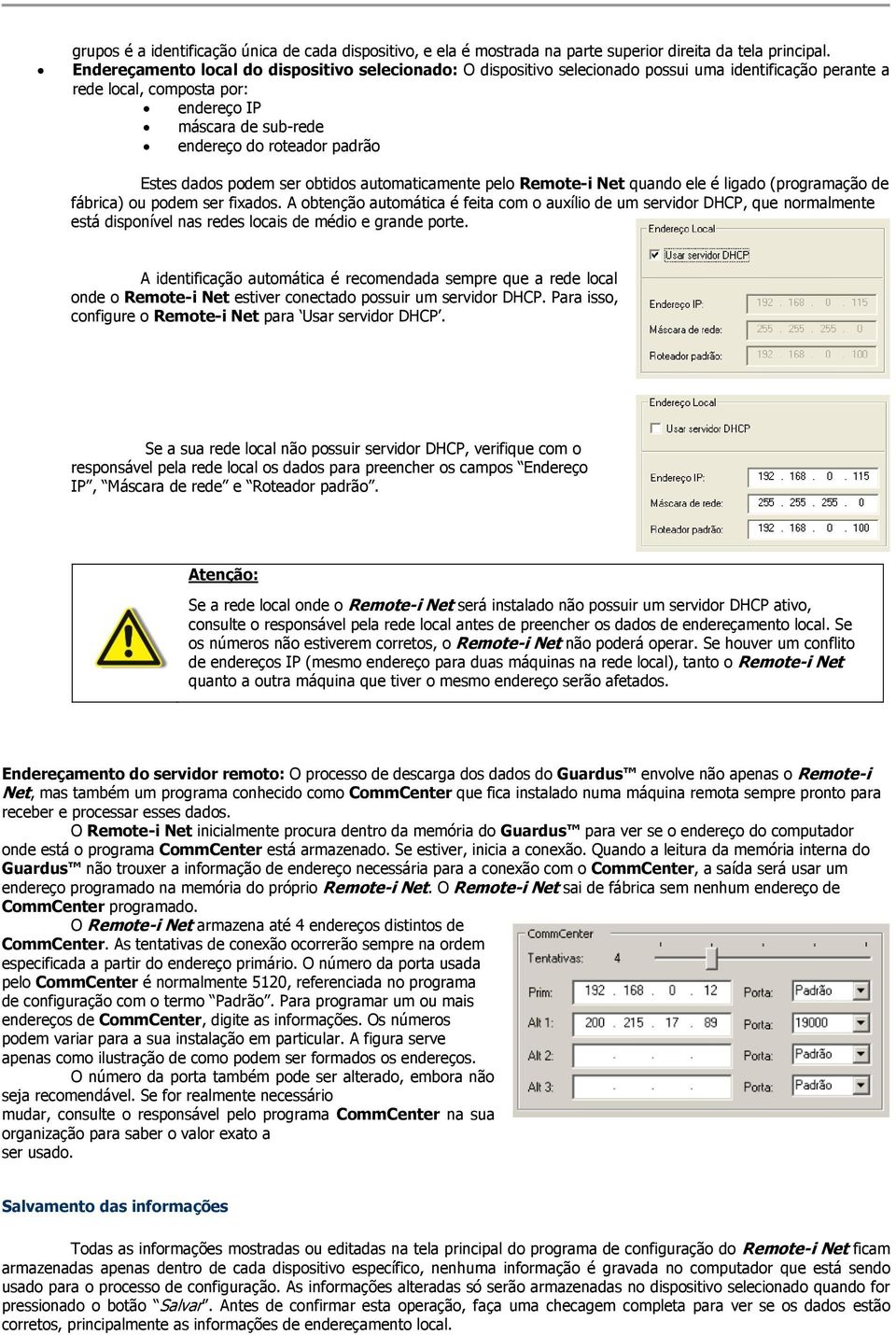 Endereçamento local do dispositivo selecionado: O dispositivo selecionado possui uma identificação perante a rede local, composta por: endereço IP máscara de sub-rede endereço do roteador padrão