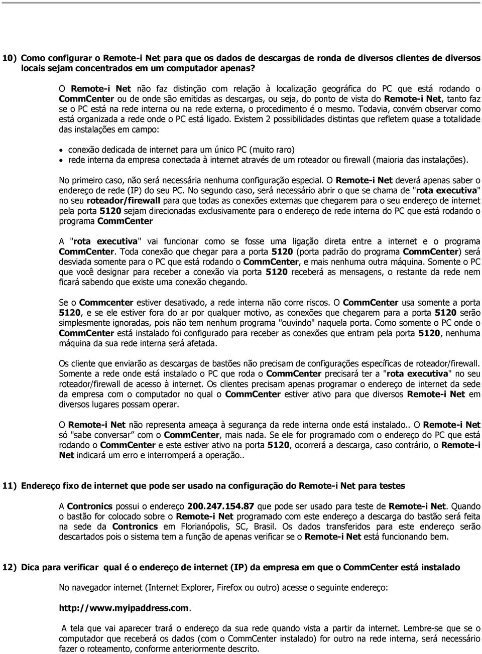 O Remote-i Net não faz distinção com relação à localização geográfica do PC que está rodando o CommCenter ou de onde são emitidas as descargas, ou seja, do ponto de vista do Remote-i Net, tanto faz
