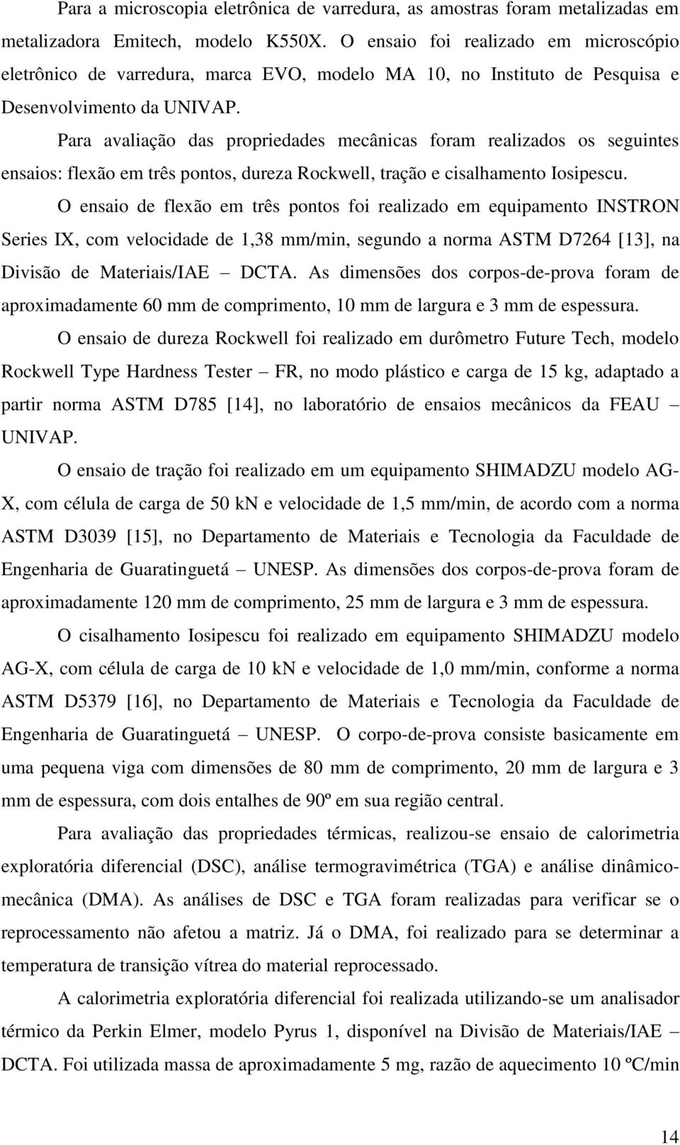 Para avaliação das propriedades mecânicas foram realizados os seguintes ensaios: flexão em três pontos, dureza Rockwell, tração e cisalhamento Iosipescu.