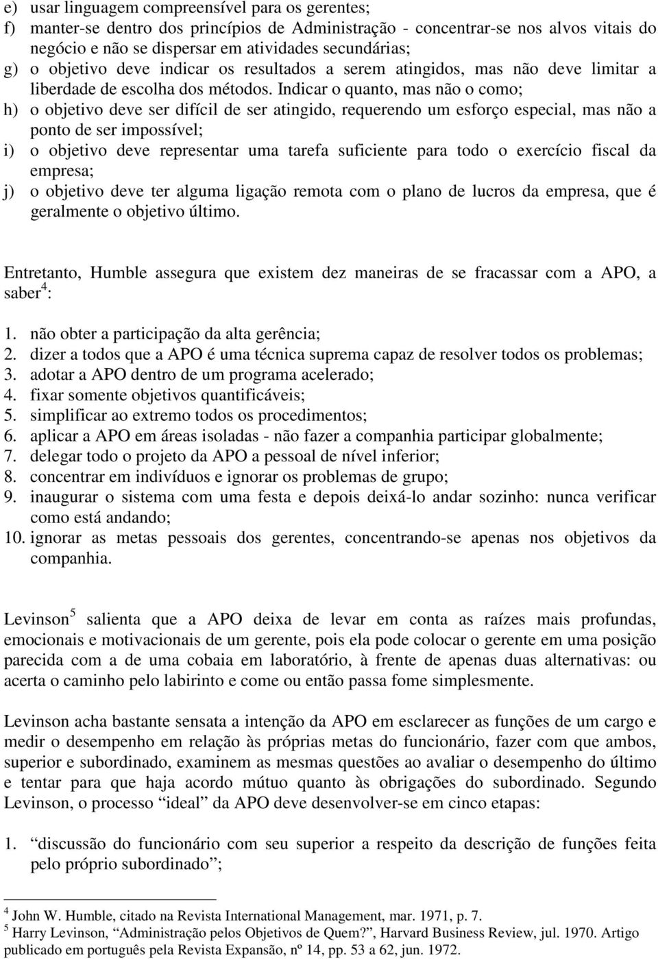 Indicar o quanto, mas não o como; h) o objetivo deve ser difícil de ser atingido, requerendo um esforço especial, mas não a ponto de ser impossível; i) o objetivo deve representar uma tarefa