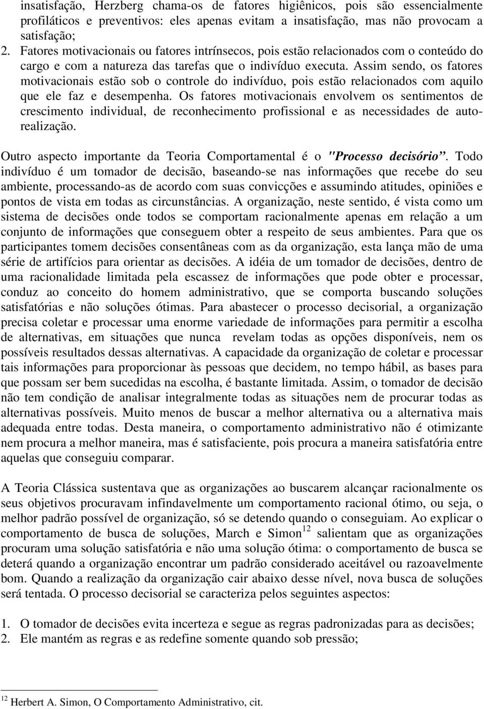 Assim sendo, os fatores motivacionais estão sob o controle do indivíduo, pois estão relacionados com aquilo que ele faz e desempenha.