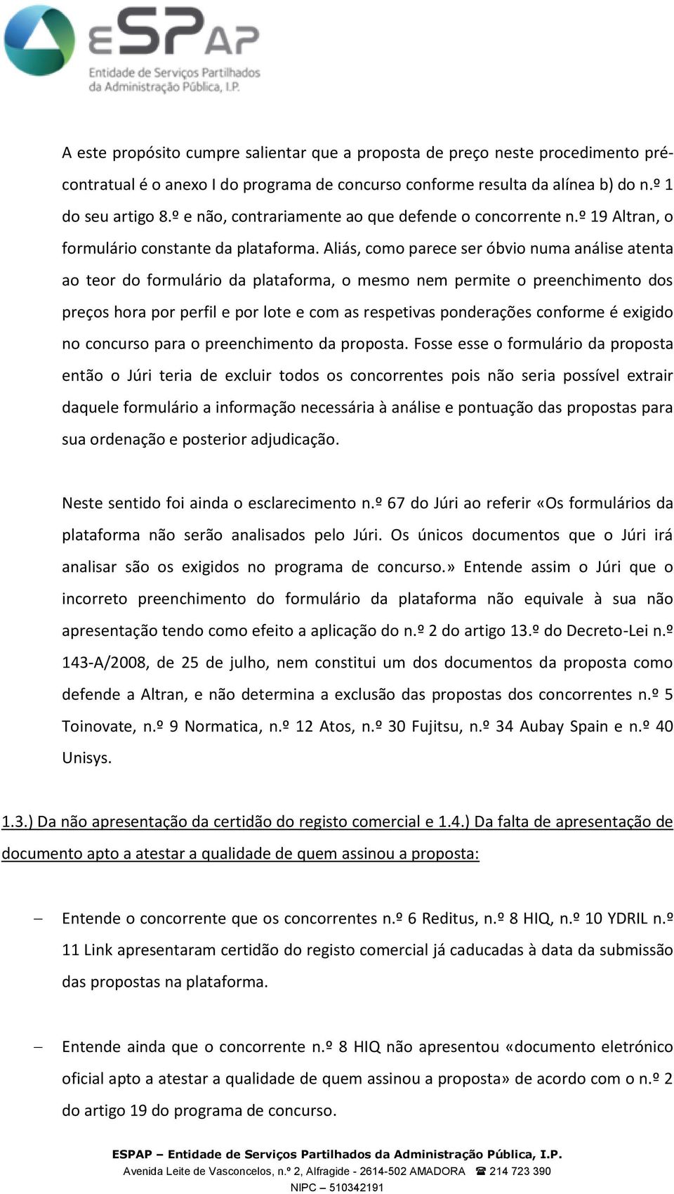 Aliás, como parece ser óbvio numa análise atenta ao teor do formulário da plataforma, o mesmo nem permite o preenchimento dos preços hora por perfil e por lote e com as respetivas ponderações