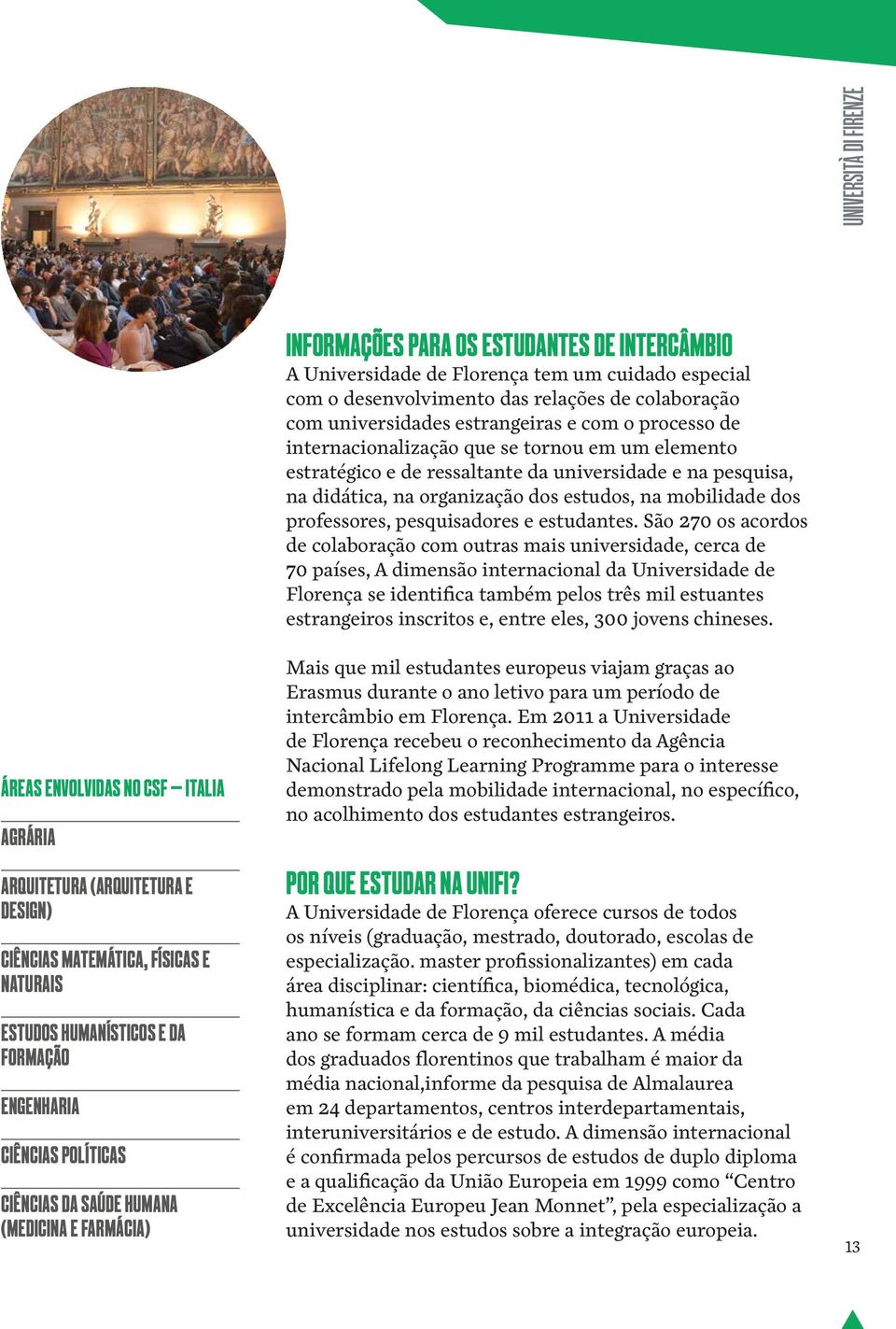 colaboração com universidades estrangeiras e com o processo de internacionalização que se tornou em um elemento estratégico e de ressaltante da universidade e na pesquisa, na didática, na organização