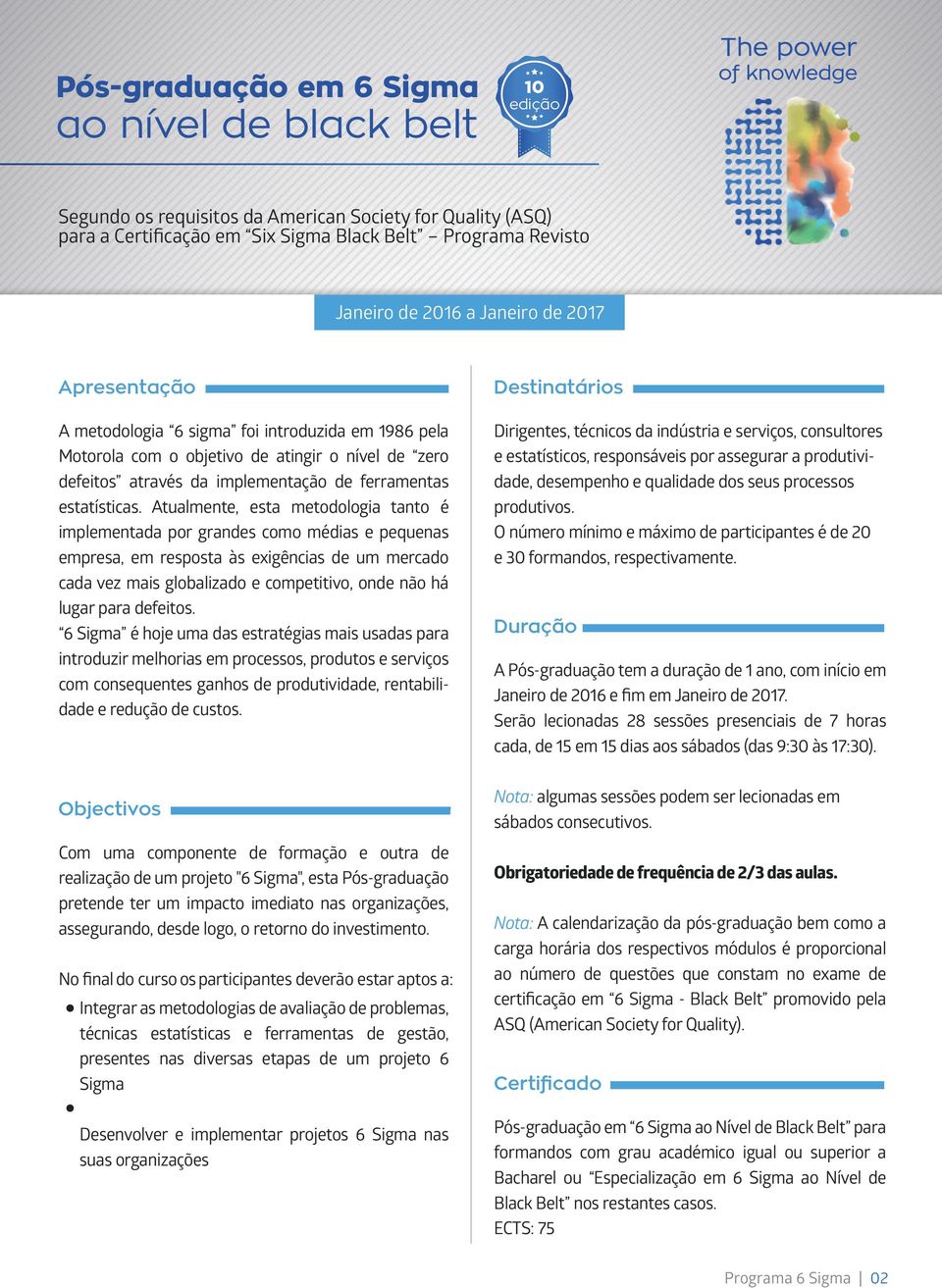 Atualmente, esta metodologia tanto é implementada por grandes como médias e pequenas empresa, em resposta às exigências de um mercado cada vez mais globalizado e competitivo, onde não há lugar para