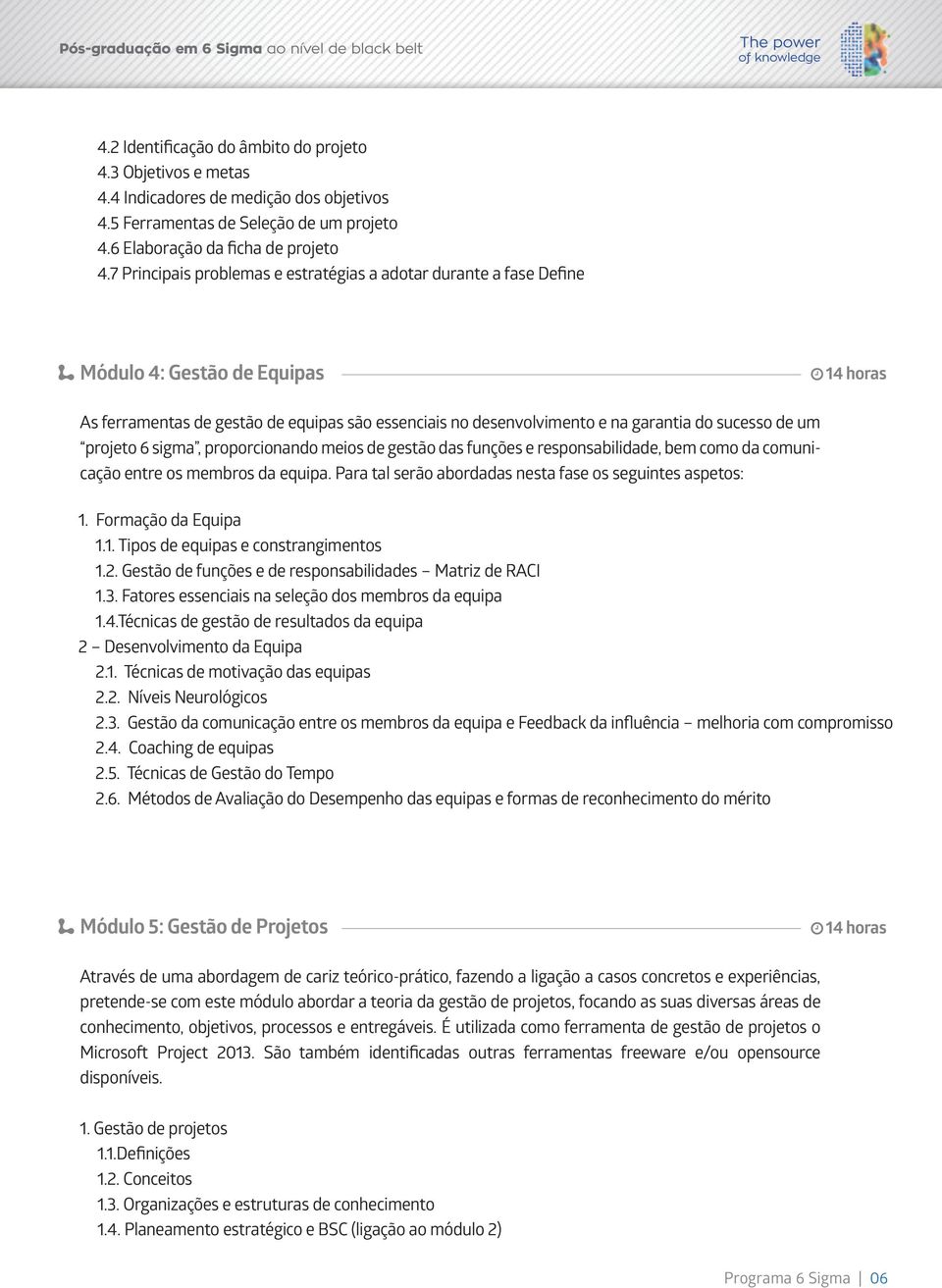 de um projeto 6 sigma, proporcionando meios de gestão das funções e responsabilidade, bem como da comunicação entre os membros da equipa. Para tal serão abordadas nesta fase os seguintes aspetos: 1.