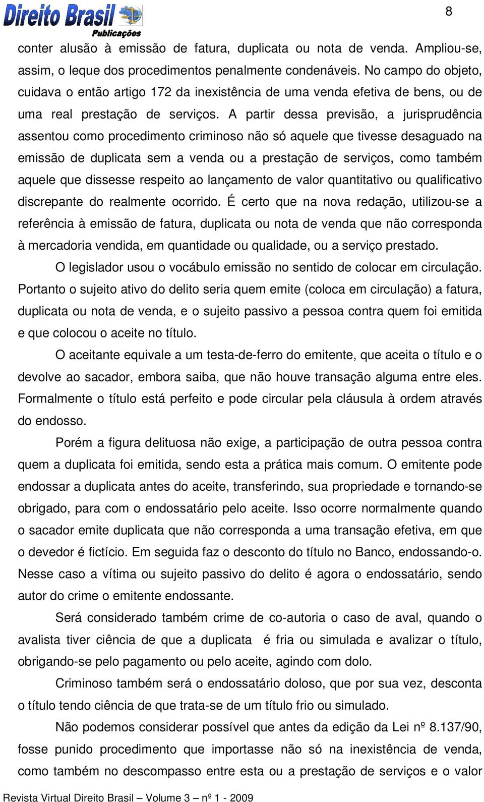 A partir dessa previsão, a jurisprudência assentou como procedimento criminoso não só aquele que tivesse desaguado na emissão de duplicata sem a venda ou a prestação de serviços, como também aquele