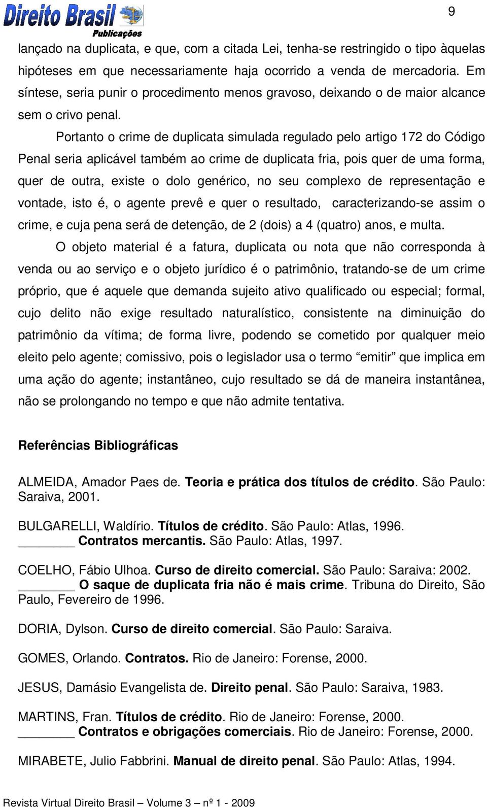 Portanto o crime de duplicata simulada regulado pelo artigo 172 do Código Penal seria aplicável também ao crime de duplicata fria, pois quer de uma forma, quer de outra, existe o dolo genérico, no