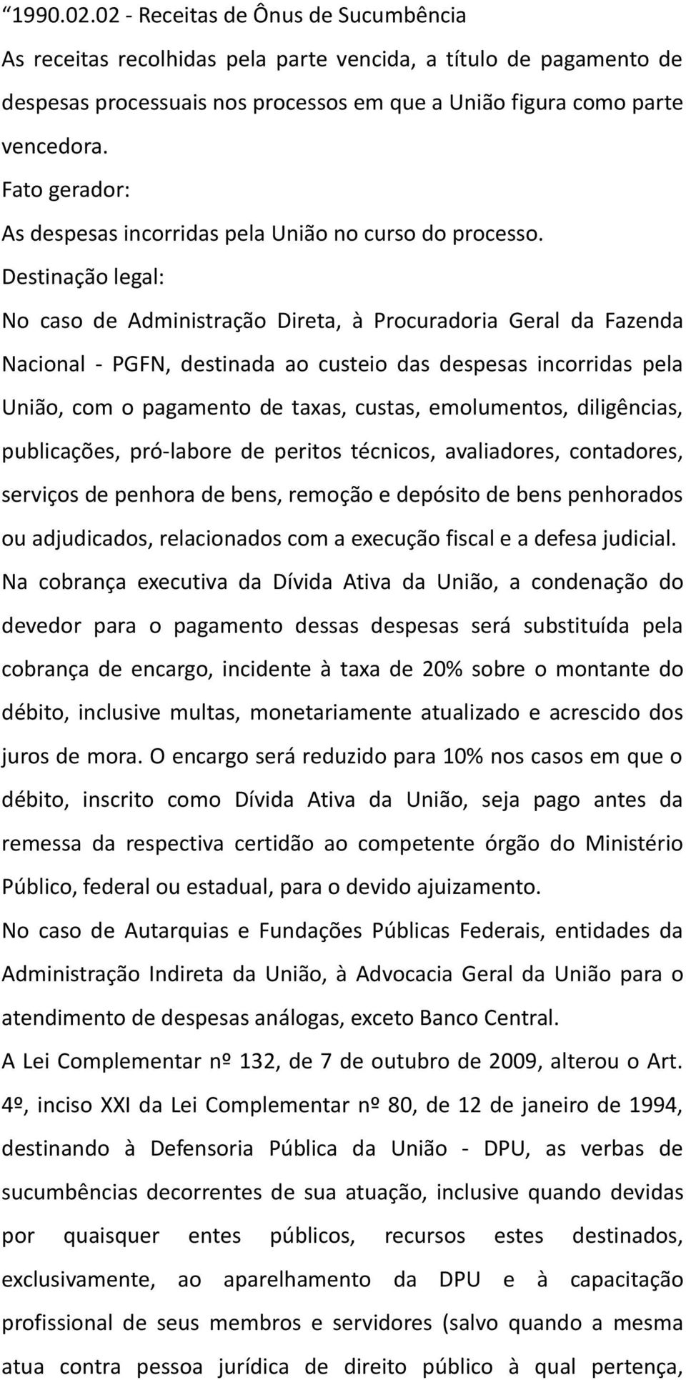 Destinação legal: No caso de Administração Direta, à Procuradoria Geral da Fazenda Nacional - PGFN, destinada ao custeio das despesas incorridas pela União, com o pagamento de taxas, custas,