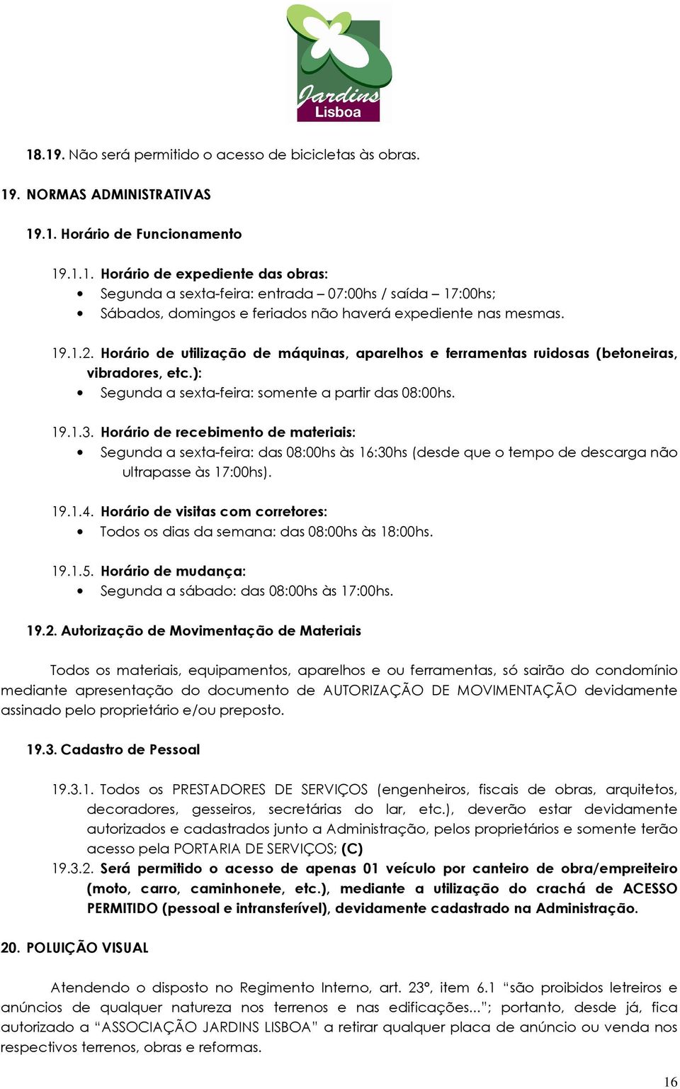 Horário de recebimento de materiais: Segunda a sexta-feira: das 08:00hs às 16:30hs (desde que o tempo de descarga não ultrapasse às 17:00hs). 19.1.4.