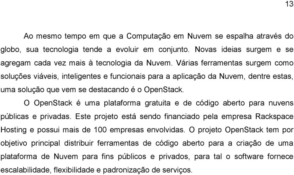 O OpenStack é uma plataforma gratuita e de código aberto para nuvens públicas e privadas. Este projeto está sendo financiado pela empresa Rackspace Hosting e possui mais de 100 empresas envolvidas.