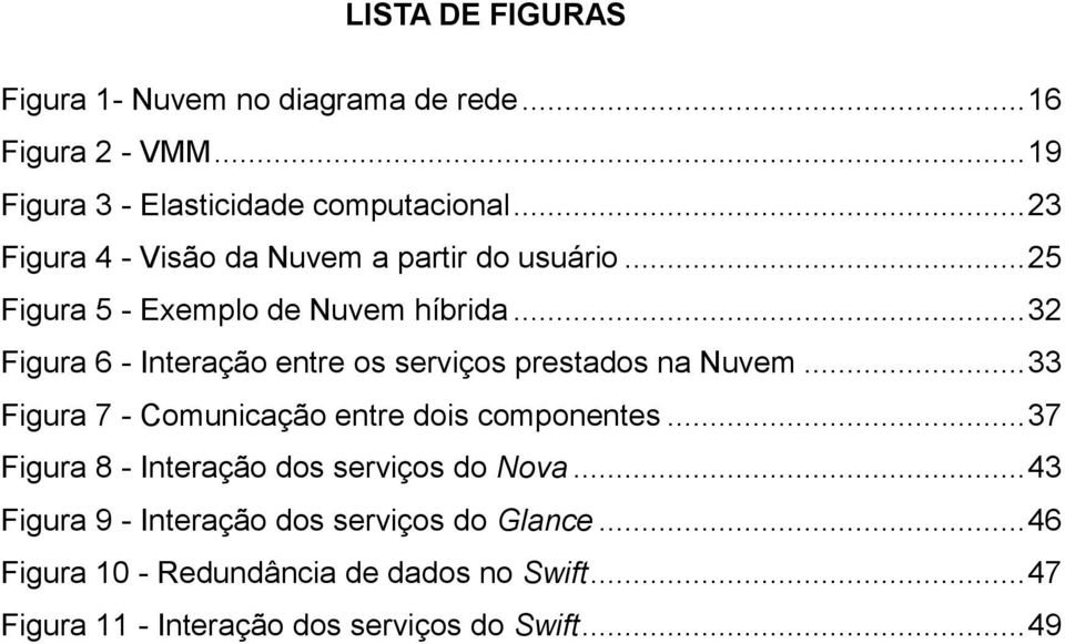 .. 32 Figura 6 - Interação entre os serviços prestados na Nuvem... 33 Figura 7 - Comunicação entre dois componentes.