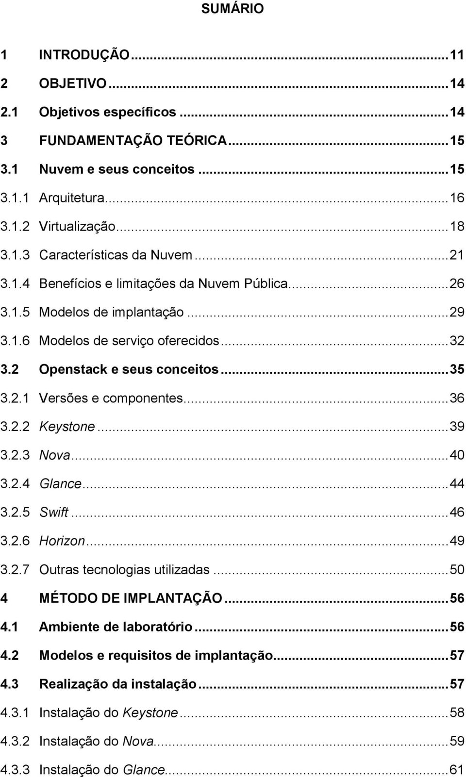 .. 36 3.2.2 Keystone... 39 3.2.3 Nova... 40 3.2.4 Glance... 44 3.2.5 Swift... 46 3.2.6 Horizon... 49 3.2.7 Outras tecnologias utilizadas... 50 4 MÉTODO DE IMPLANTAÇÃO... 56 4.