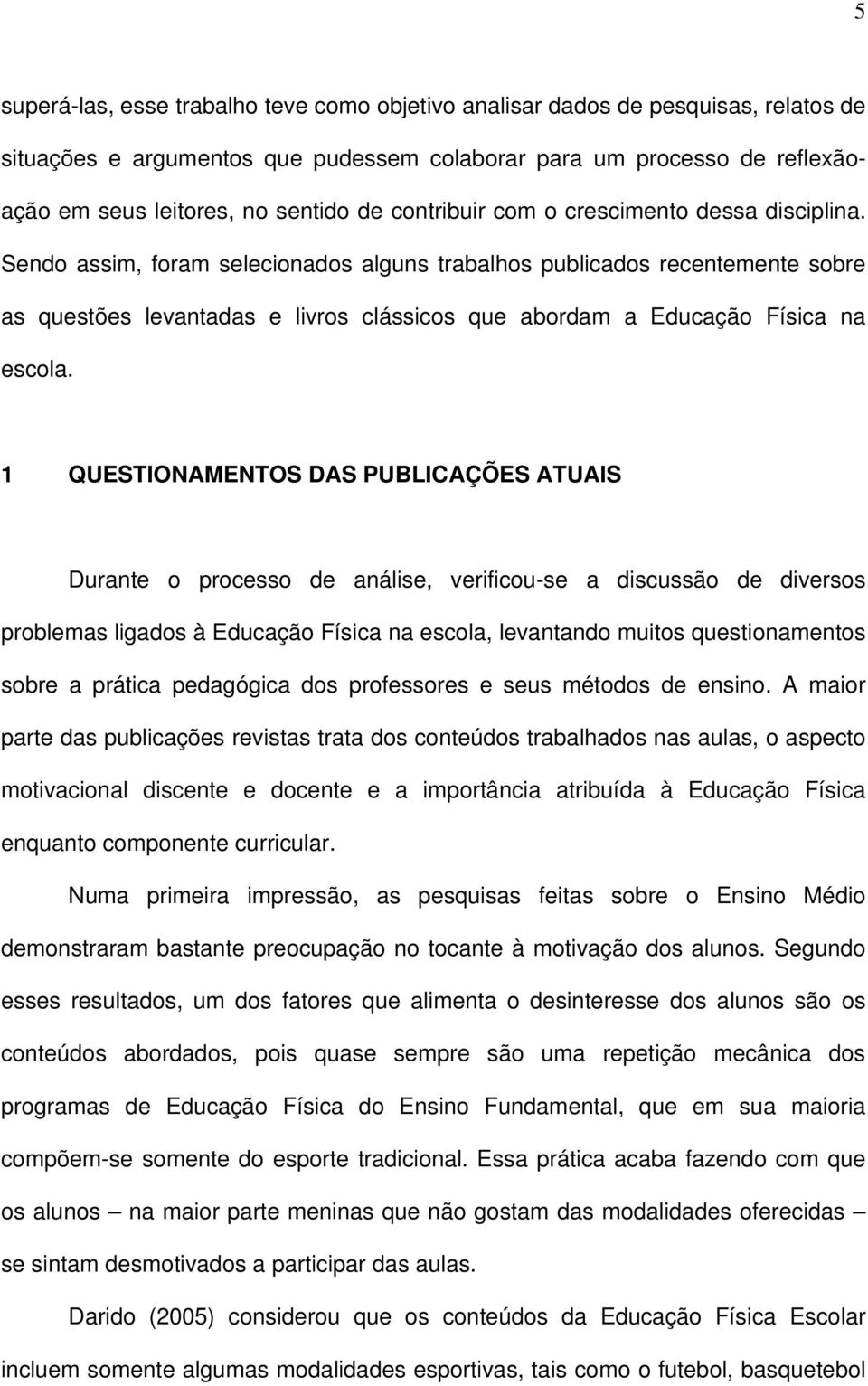 Sendo assim, foram selecionados alguns trabalhos publicados recentemente sobre as questões levantadas e livros clássicos que abordam a Educação Física na escola.