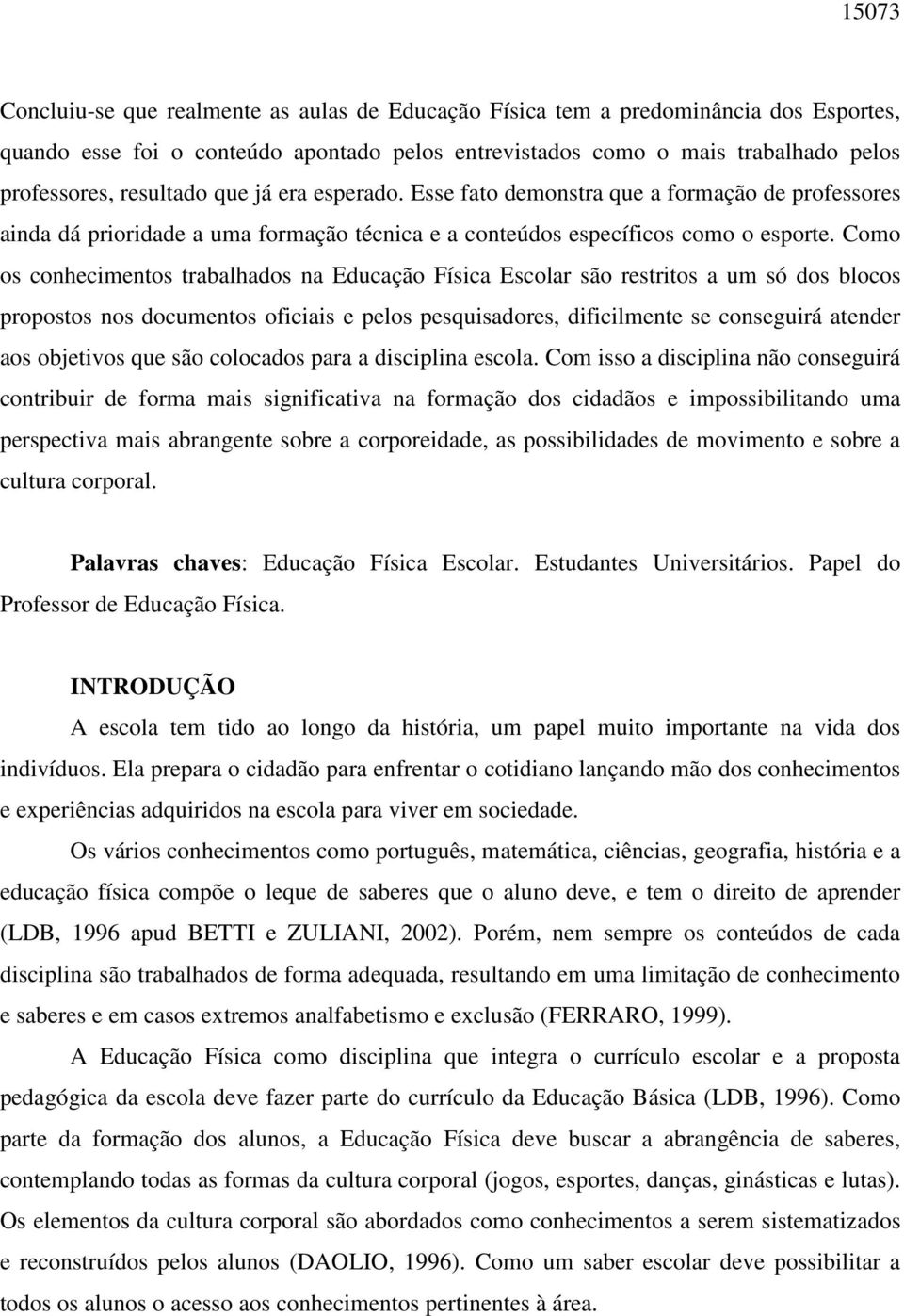 Como os conhecimentos trabalhados na Educação Física Escolar são restritos a um só dos blocos propostos nos documentos oficiais e pelos pesquisadores, dificilmente se conseguirá atender aos objetivos