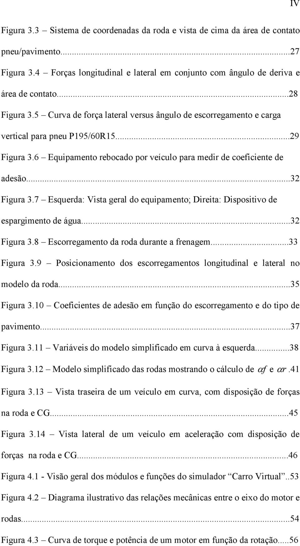 ..32 Figura 3.7 Esquerda: Vista geral do equipamento; Direita: Dispositivo de espargimento de água...32 Figura 3.8 Escorregamento da roda durante a frenagem...33 Figura 3.