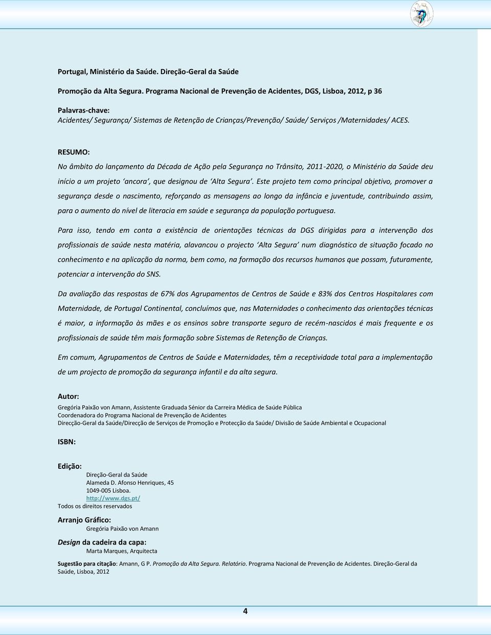 RESUMO: No âmbito do lançamento da Década de Ação pela Segurança no Trânsito, 2011-2020, o Ministério da Saúde deu início a um projeto ancora, que designou de Alta Segura.