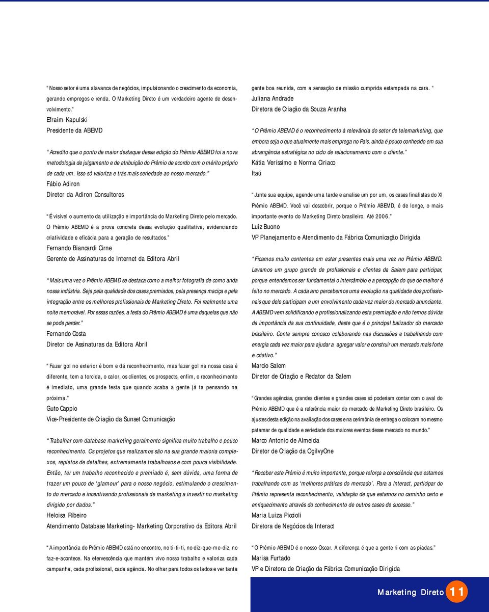 de cada um. Isso só valoriza e trás mais seriedade ao nosso mercado. Fábio Adiron Diretor da Adiron Consultores É visível o aumento da utilização e importância do Marketing Direto pelo mercado.