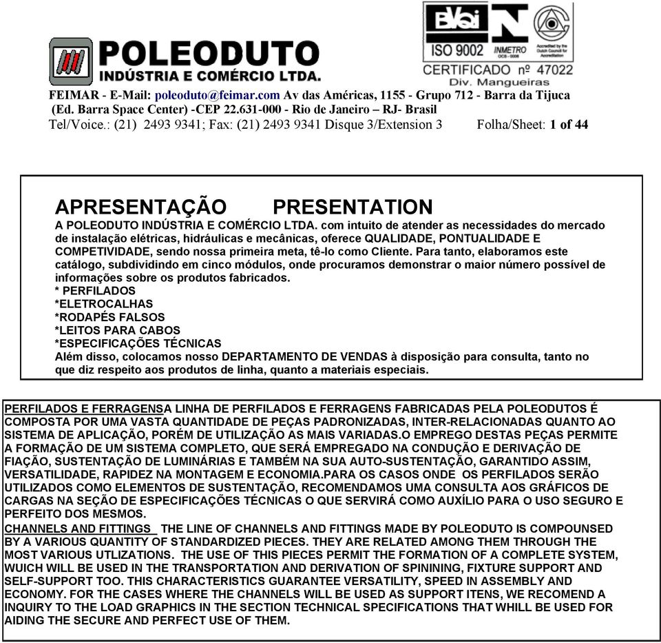 Para tanto, elaboramos este catálogo, subdividindo em cinco módulos, onde procuramos demonstrar o maior número possível de informações sobre os produtos fabricados.