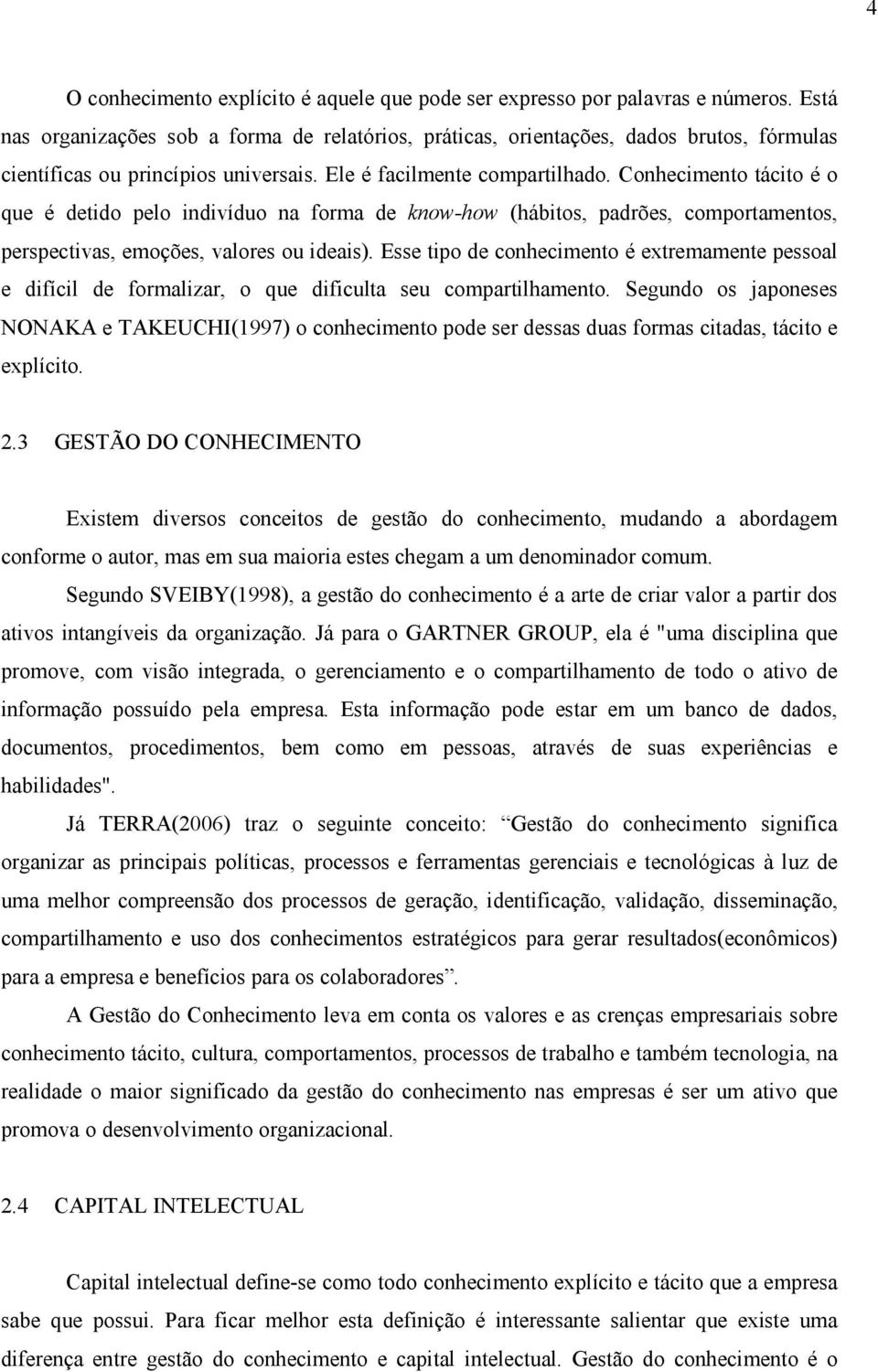 Conhecimento tácito é o que é detido pelo indivíduo na forma de know-how (hábitos, padrões, comportamentos, perspectivas, emoções, valores ou ideais).