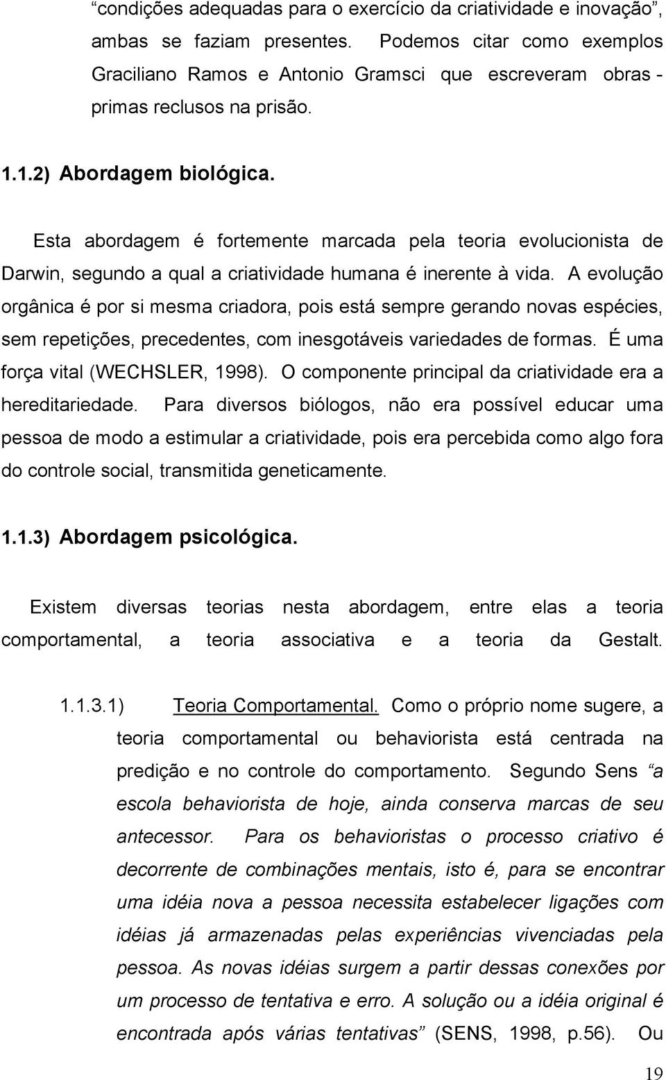 Esta abordagem é fortemente marcada pela teoria evolucionista de Darwin, segundo a qual a criatividade humana é inerente à vida.