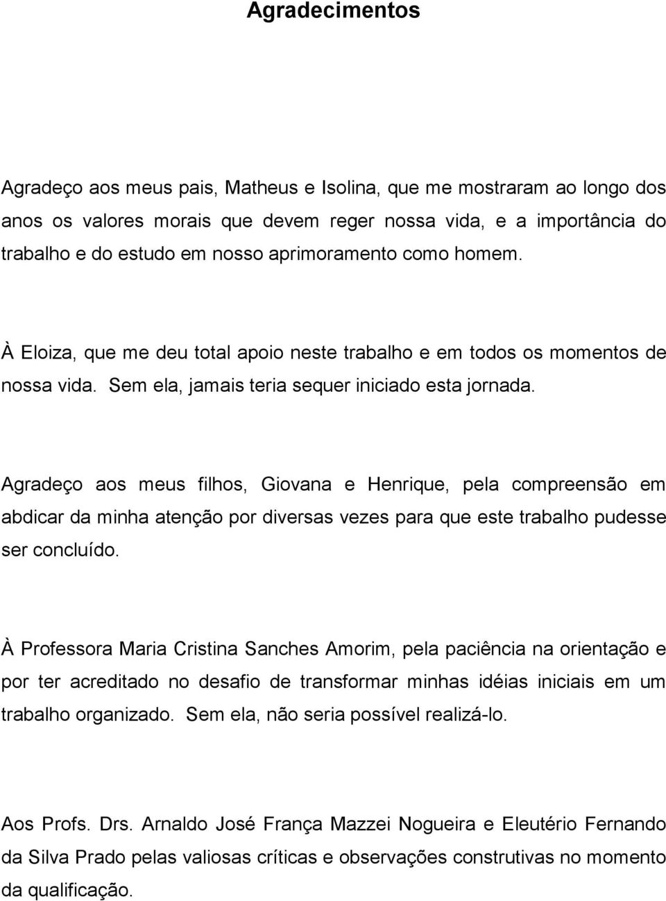 Agradeço aos meus filhos, Giovana e Henrique, pela compreensão em abdicar da minha atenção por diversas vezes para que este trabalho pudesse ser concluído.