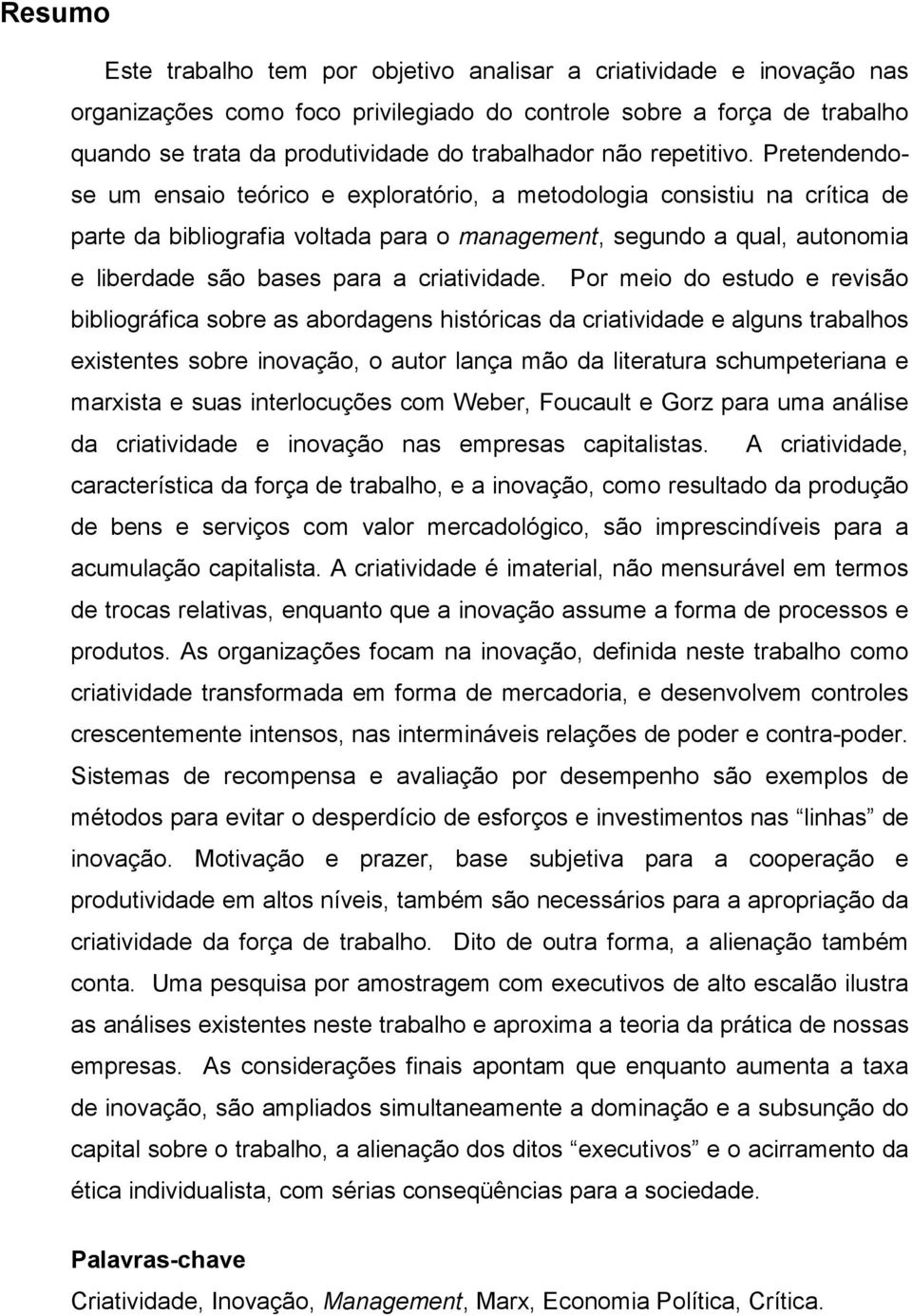 Pretendendose um ensaio teórico e exploratório, a metodologia consistiu na crítica de parte da bibliografia voltada para o management, segundo a qual, autonomia e liberdade são bases para a