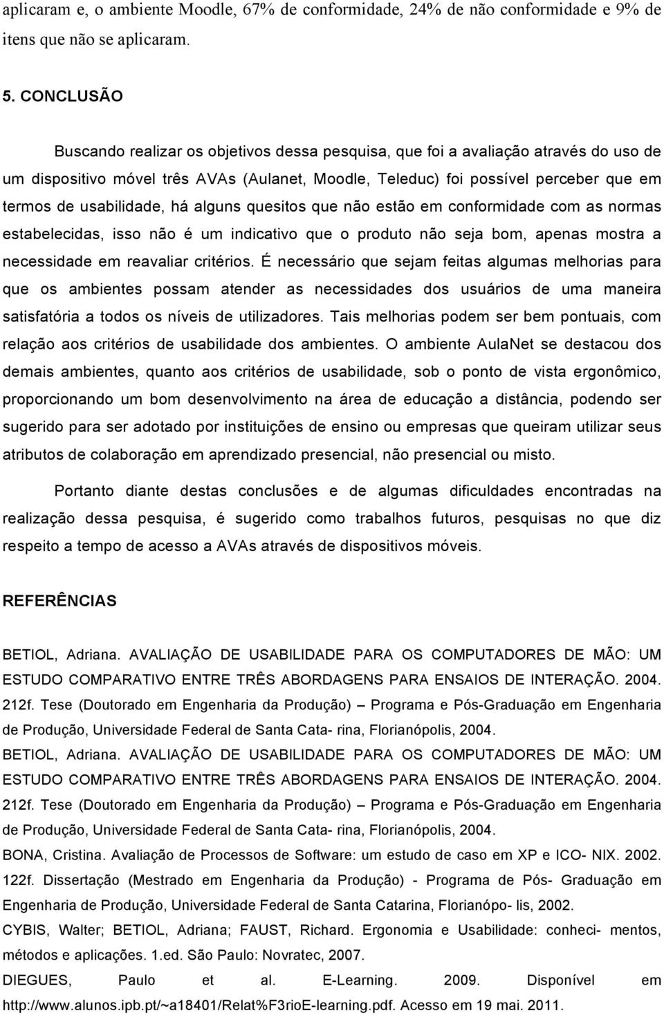 usabilidade, há alguns quesitos que não estão em conformidade com as normas estabelecidas, isso não é um indicativo que o produto não seja bom, apenas mostra a necessidade em reavaliar critérios.