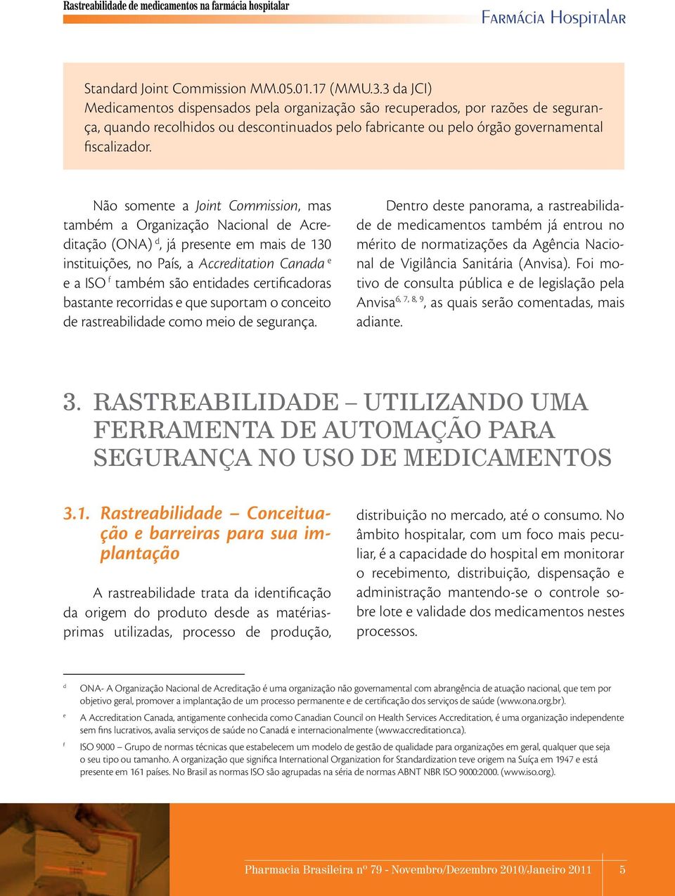 Não somente a Joint Commission, mas também a Organização Nacional de Acreditação (ONA) d, já presente em mais de 130 instituições, no País, a Accreditation Canada e e a ISO f também são entidades