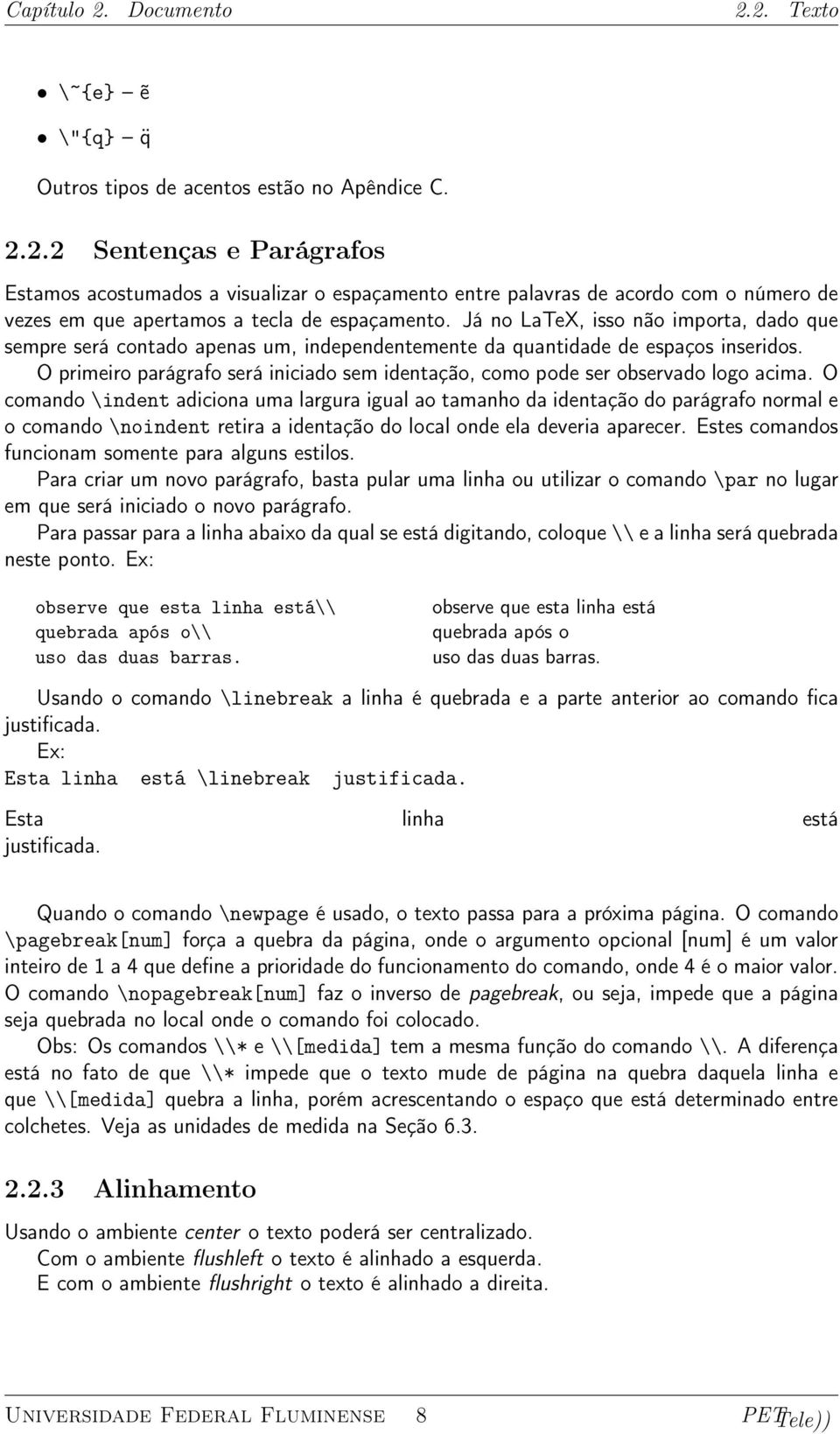 O primeiro parágrafo será iniciado sem identação, como pode ser observado logo acima.