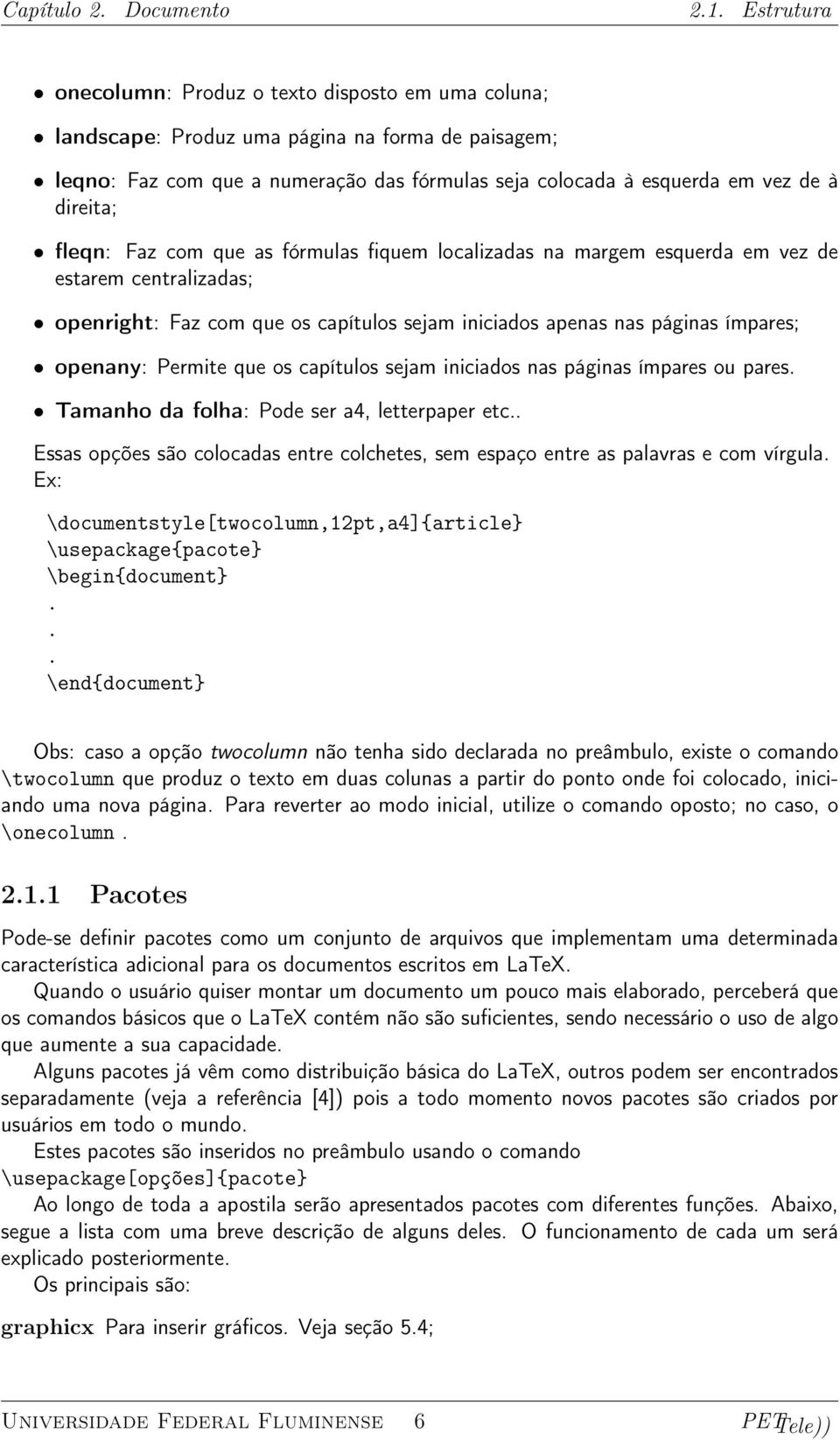 direita; fleqn: Faz com que as fórmulas fiquem localizadas na margem esquerda em vez de estarem centralizadas; openright: Faz com que os capítulos sejam iniciados apenas nas páginas ímpares; openany: