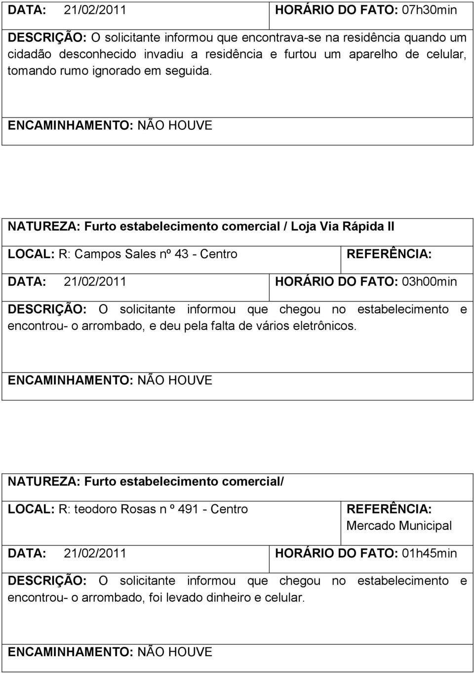 NATUREZA: Furto estabelecimento comercial / Loja Via Rápida II LOCAL: R: Campos Sales nº 43 - Centro DATA: HORÁRIO DO FATO: 03h00min DESCRIÇÃO: O solicitante informou que chegou no