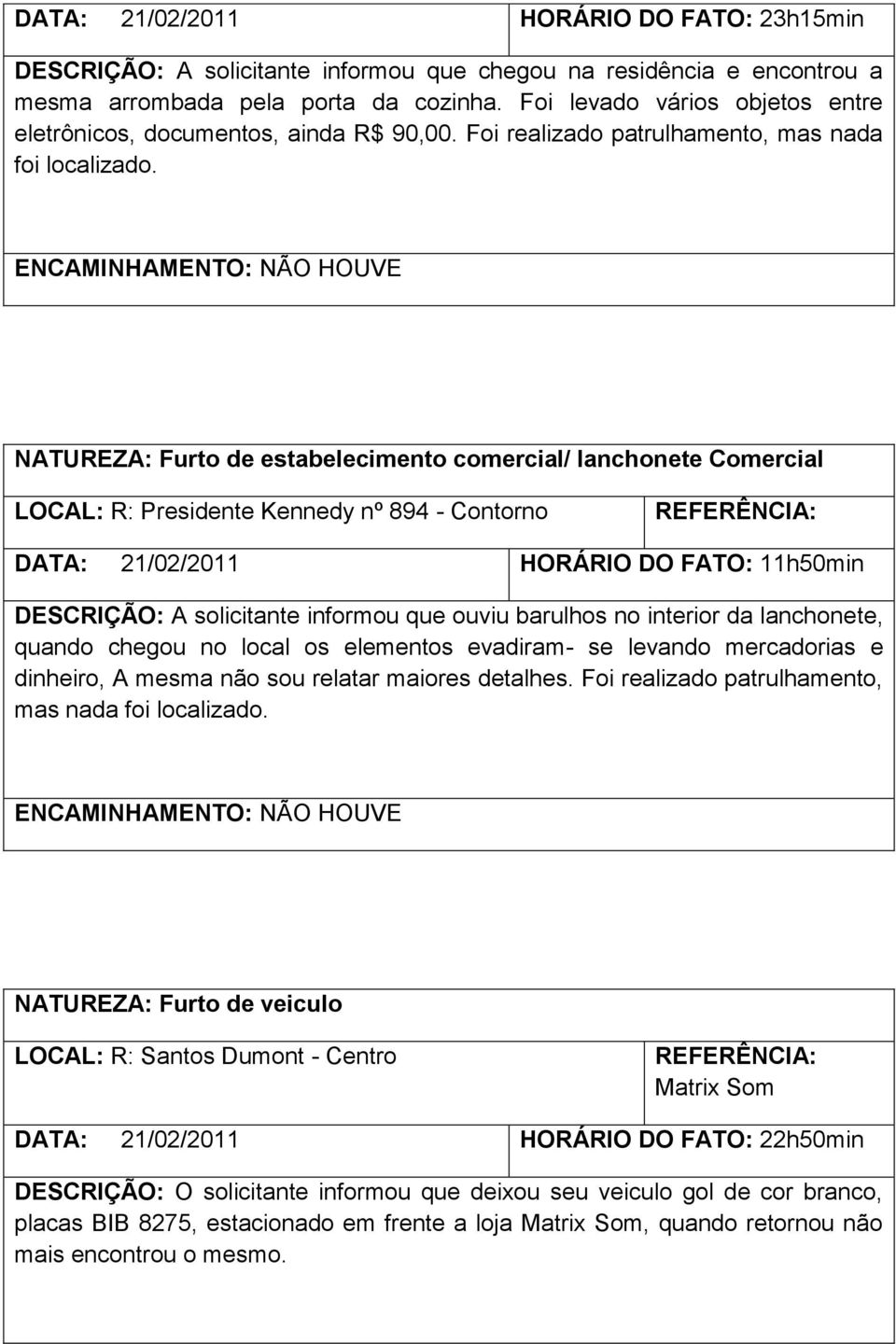 NATUREZA: Furto de estabelecimento comercial/ lanchonete Comercial LOCAL: R: Presidente Kennedy nº 894 - Contorno DATA: HORÁRIO DO FATO: 11h50min DESCRIÇÃO: A solicitante informou que ouviu barulhos