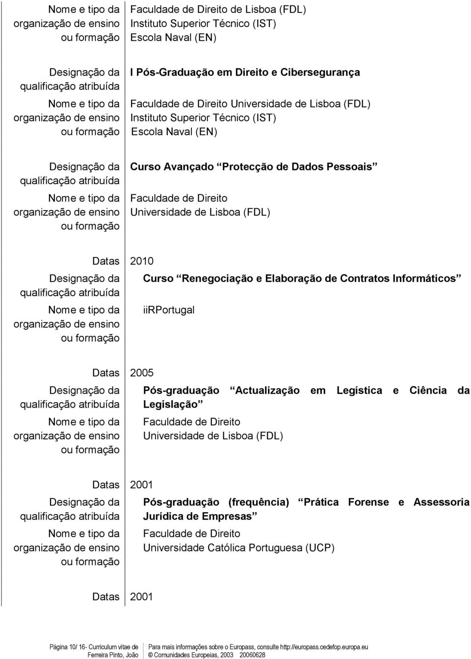 Elaboração d Contratos Informáticos iirportugal Datas 2005 Pós-graduação Actualização m Lgislação Faculdad d Dirito Univrsidad d Lisboa (FDL) Lgística Ciência da