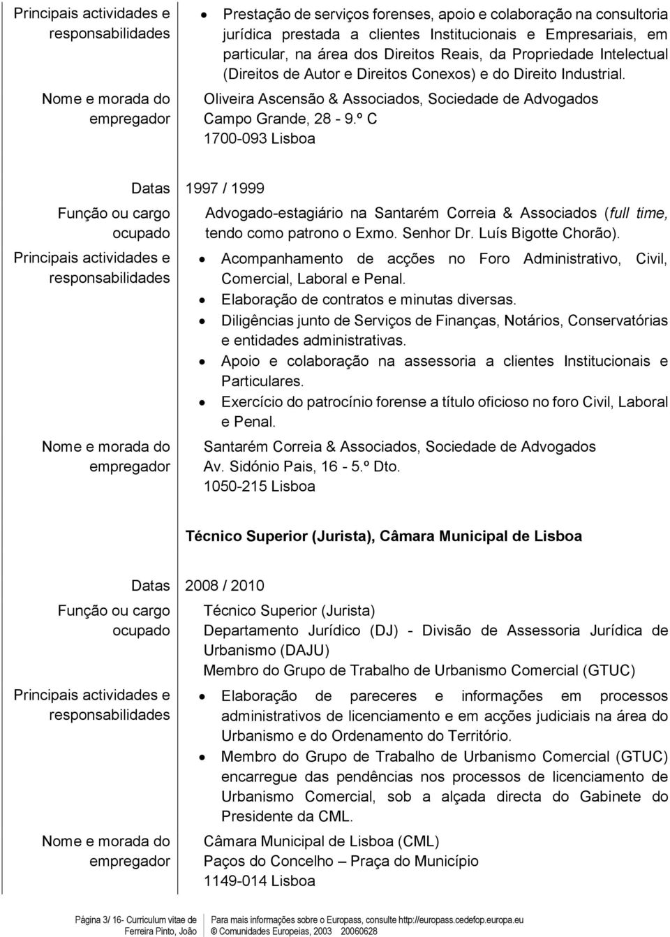 º C 700-093 Lisboa Datas 997 / 999 Advogado-stagiário na Santarém Corria & Associados (full tim, tndo como patrono o Exmo. Snhor Dr. Luís Bigott Chorão).