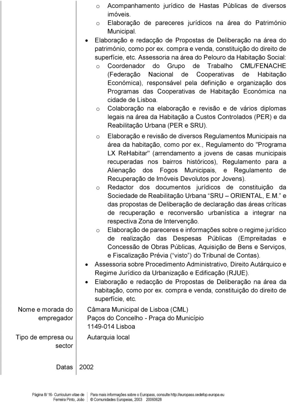 Assssoria na ára do Plouro da Habitação Social: o Coordnador do Grupo d Trabalho CML/FENACHE (Fdração Nacional d Cooprativas d Habitação Económica), rsponsávl pla dfinição organização dos Programas